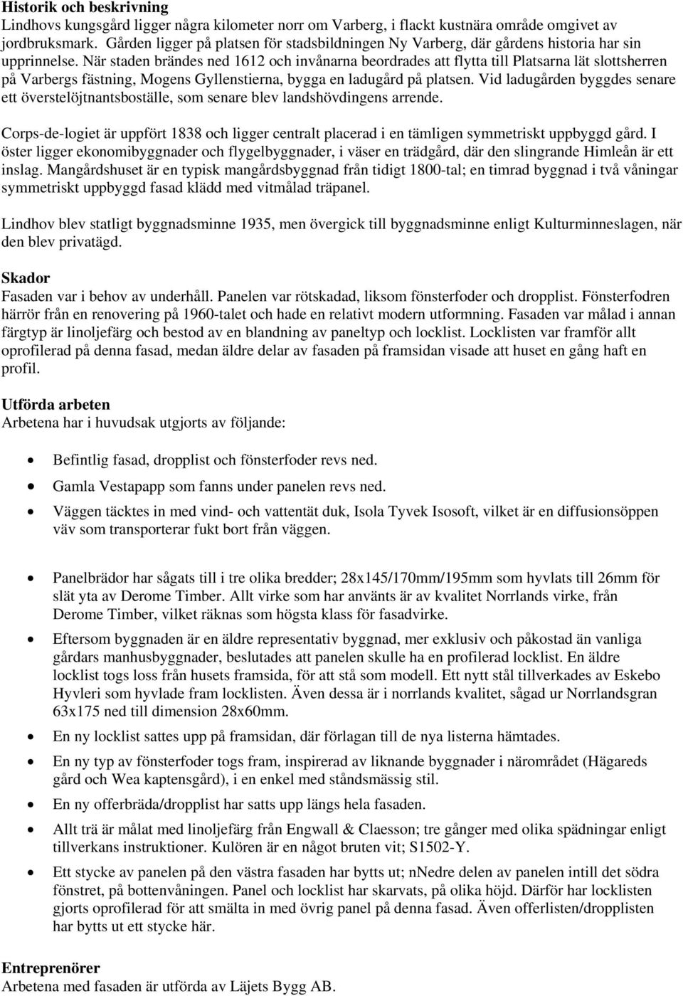 När staden brändes ned 1612 och invånarna beordrades att flytta till Platsarna lät slottsherren på Varbergs fästning, Mogens Gyllenstierna, bygga en ladugård på platsen.