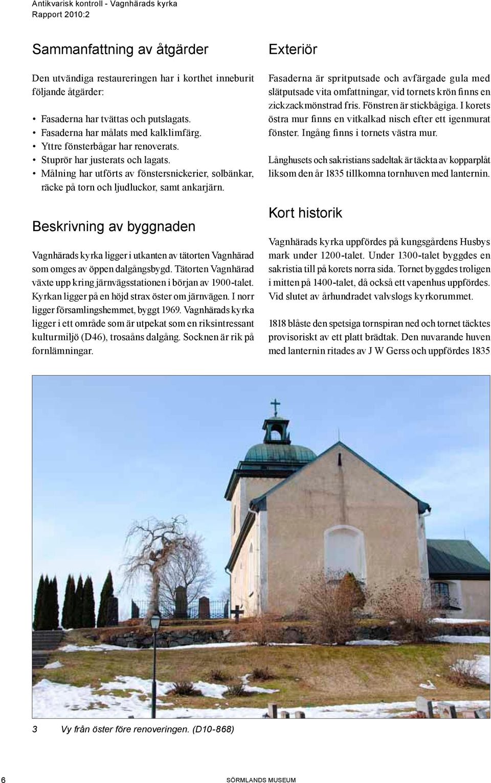 Beskrivning av byggnaden Vagnhärads kyrka ligger i utkanten av tätorten Vagnhärad som omges av öppen dalgångsbygd. Tätorten Vagnhärad växte upp kring järnvägsstationen i början av 1900-talet.