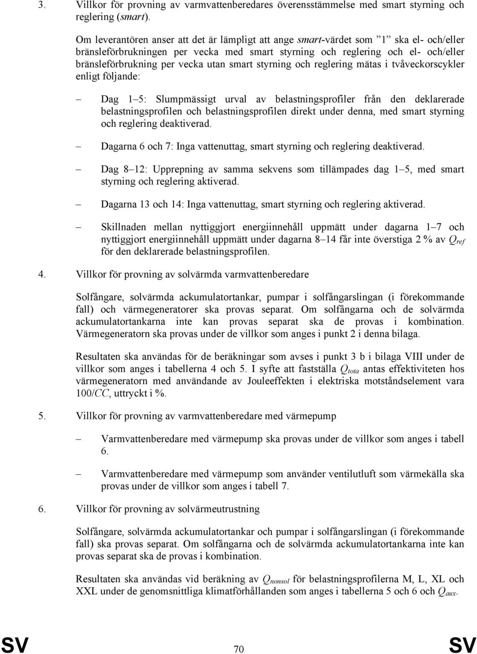 utan smart styrning och reglering mätas i tvåveckorscykler enligt följande: Dag 1 5: Slumpmässigt urval av belastningsprofiler från den deklarerade belastningsprofilen och belastningsprofilen direkt