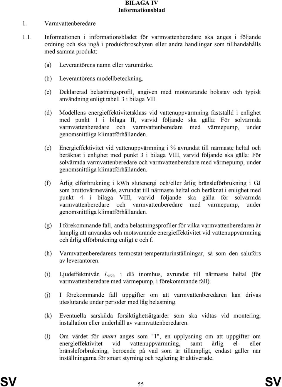 1. Informationen i informationsbladet för varmvattenberedare ska anges i följande ordning och ska ingå i produktbroschyren eller andra handlingar som tillhandahålls med samma produkt: (c) (d) (e) (f)