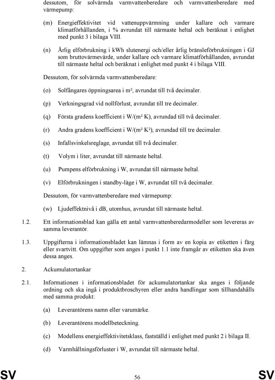 (n) Årlig elförbrukning i kwh slutenergi och/eller årlig bränsleförbrukningen i GJ som bruttovärmevärde, under kallare och varmare klimatförhållanden, avrundat till närmaste heltal och beräknat i