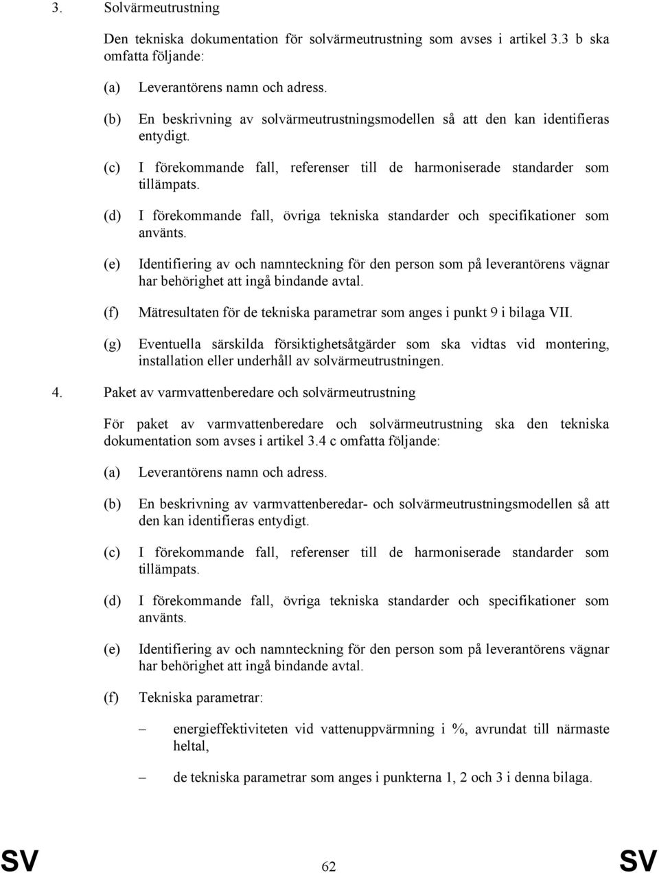 I förekommande fall, övriga tekniska standarder och specifikationer som använts. Identifiering av och namnteckning för den person som på leverantörens vägnar har behörighet att ingå bindande avtal.