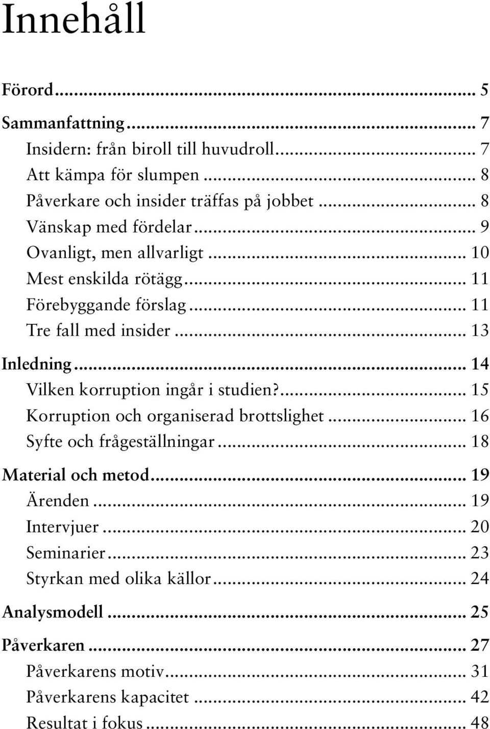 .. 14 Vilken korruption ingår i studien?... 15 Korruption och organiserad brottslighet... 16 Syfte och frågeställningar... 18 Material och metod... 19 Ärenden.