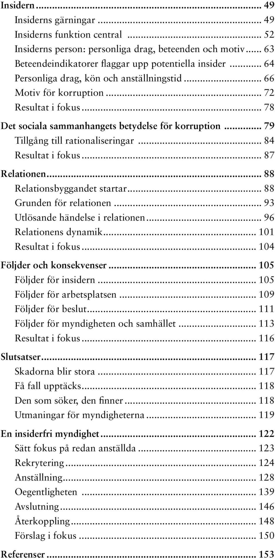 .. 84 Resultat i fokus... 87 Relationen... 88 Relationsbyggandet startar... 88 Grunden för relationen... 93 Utlösande händelse i relationen... 96 Relationens dynamik... 101 Resultat i fokus.