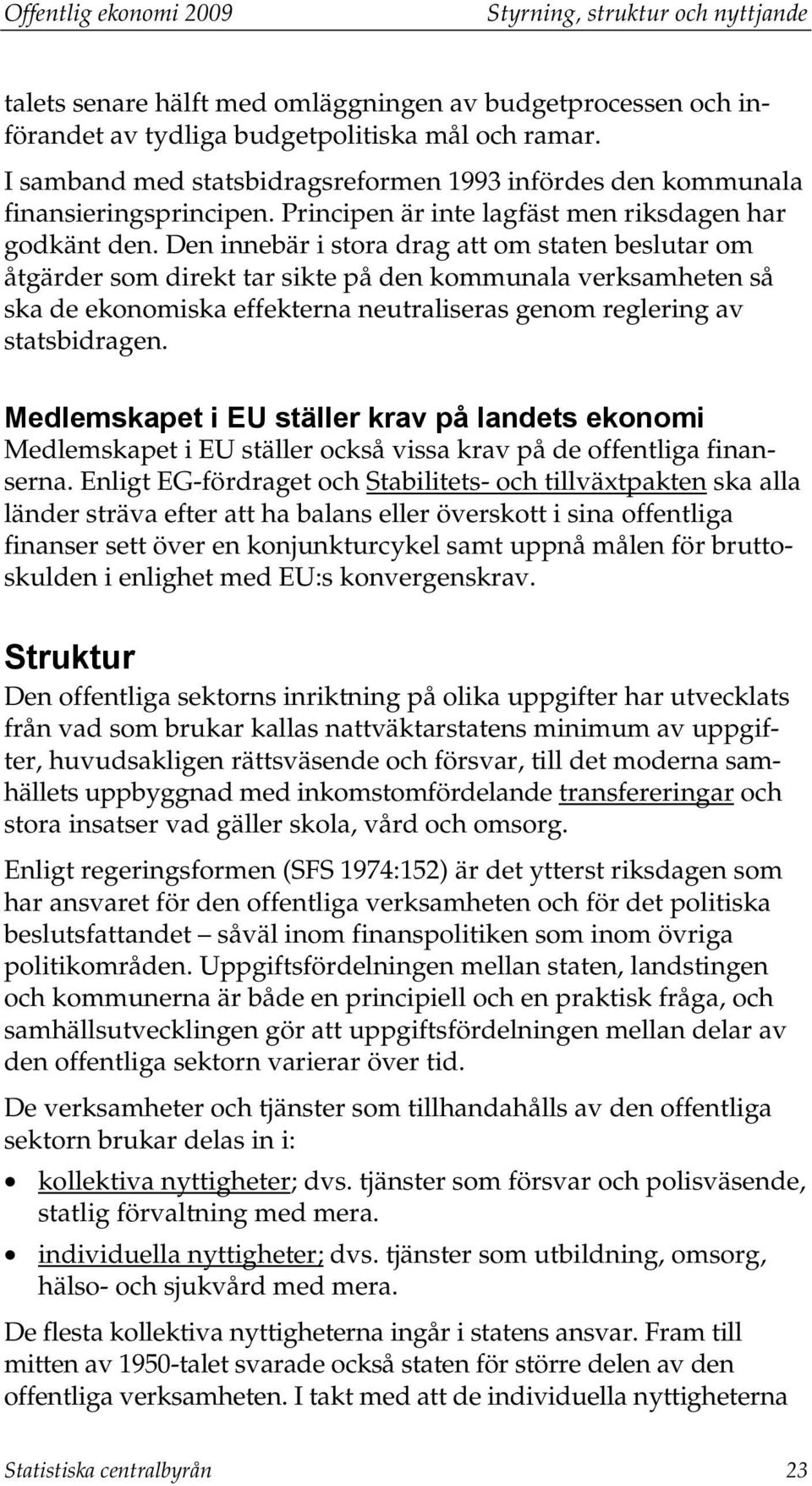 Den innebär i stora drag att om staten beslutar om åtgärder som direkt tar sikte på den kommunala verksamheten så ska de ekonomiska effekterna neutraliseras genom reglering av statsbidragen.