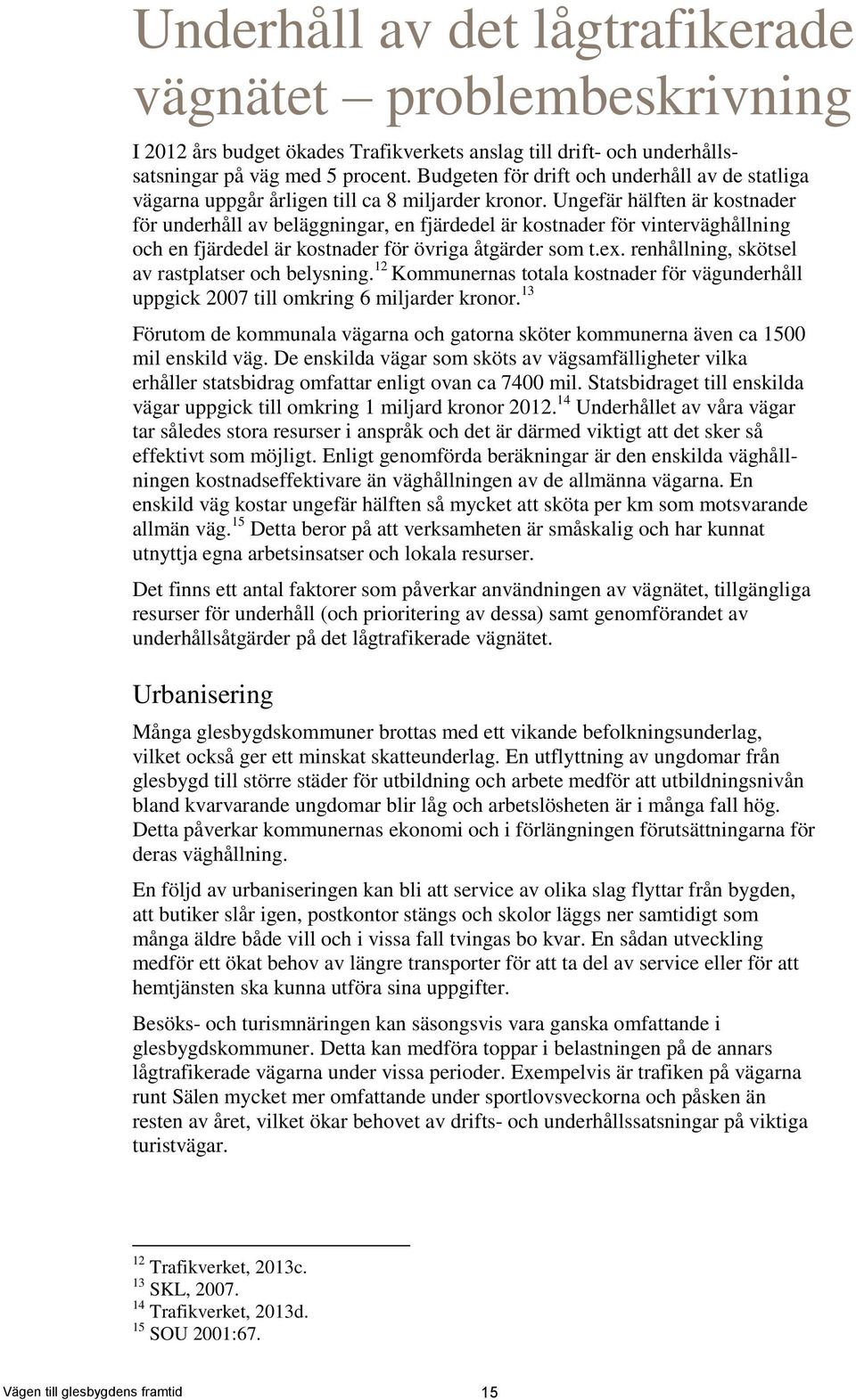 Ungefär hälften är kostnader för underhåll av beläggningar, en fjärdedel är kostnader för vinterväghållning och en fjärdedel är kostnader för övriga åtgärder som t.ex.