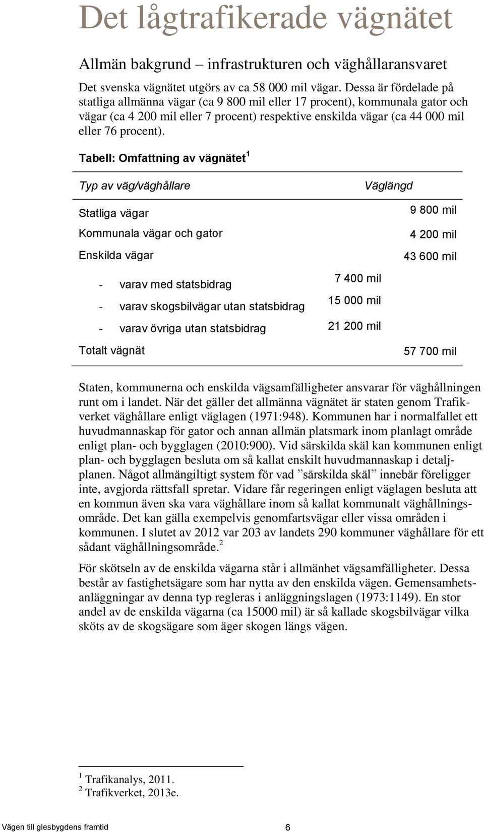 Tabell: Omfattning av vägnätet 1 Typ av väg/väghållare Väglängd Statliga vägar Kommunala vägar och gator Enskilda vägar - varav med statsbidrag 7 400 mil - varav skogsbilvägar utan statsbidrag 15 000