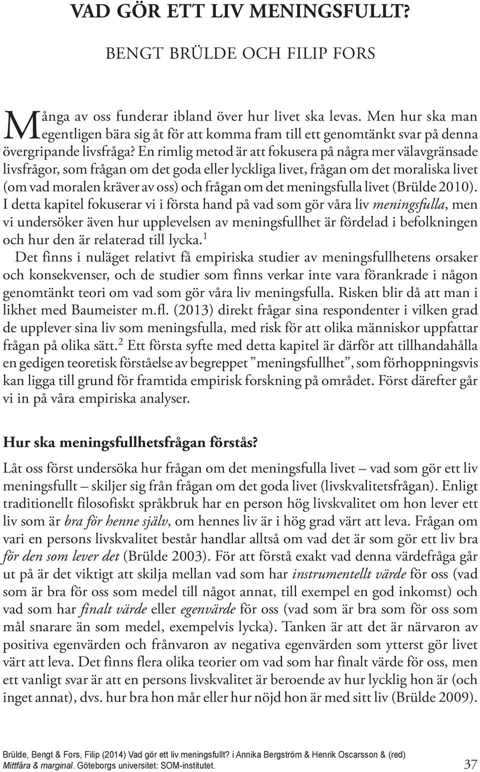 En rimlig metod är att fokusera på några mer välavgränsade livsfrågor, som frågan om det goda eller lyckliga livet, frågan om det moraliska livet (om vad moralen kräver av oss) och frågan om det