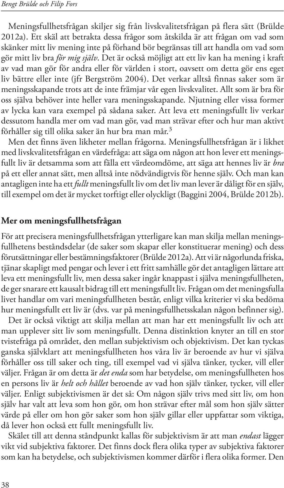 Det är också möjligt att ett liv kan ha mening i kraft av vad man gör för andra eller för världen i stort, oavsett om detta gör ens eget liv bättre eller inte (jfr Bergström 2004).