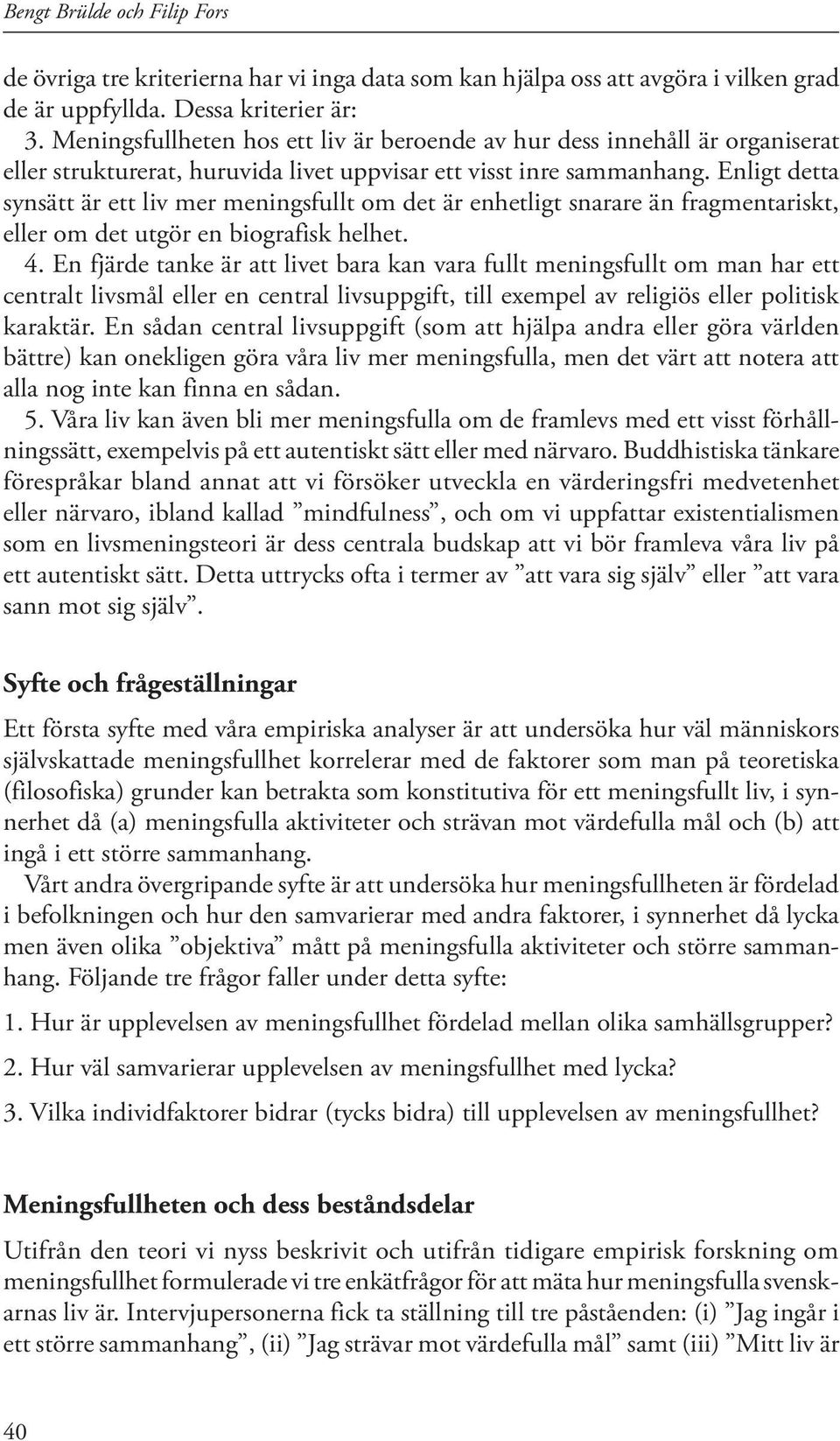 Enligt detta synsätt är ett liv mer meningsfullt om det är enhetligt snarare än fragmentariskt, eller om det utgör en biografisk helhet. 4.