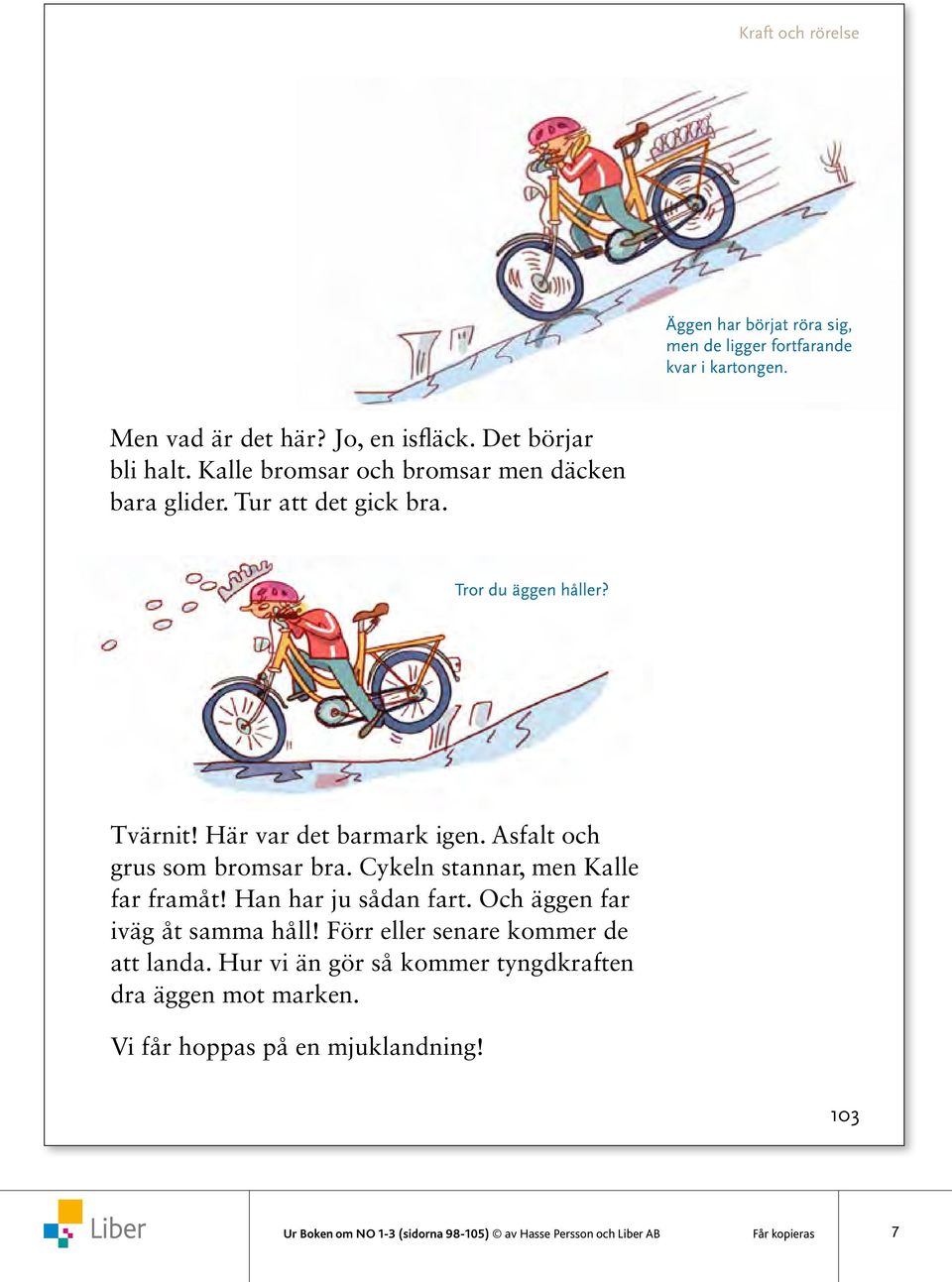 Asfalt och grus som bromsar bra. Cykeln stannar, men Kalle far framåt! Han har ju sådan fart. Och äggen far iväg åt samma håll!