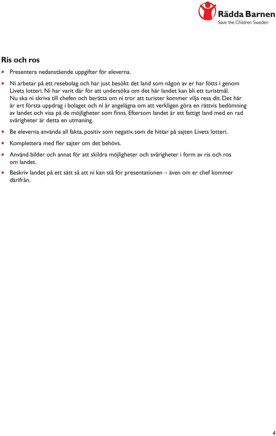 Det här är ert första uppdrag i bolaget och ni är angelägna om att verkligen göra en rättvis bedömning av landet och visa på de möjligheter som finns.