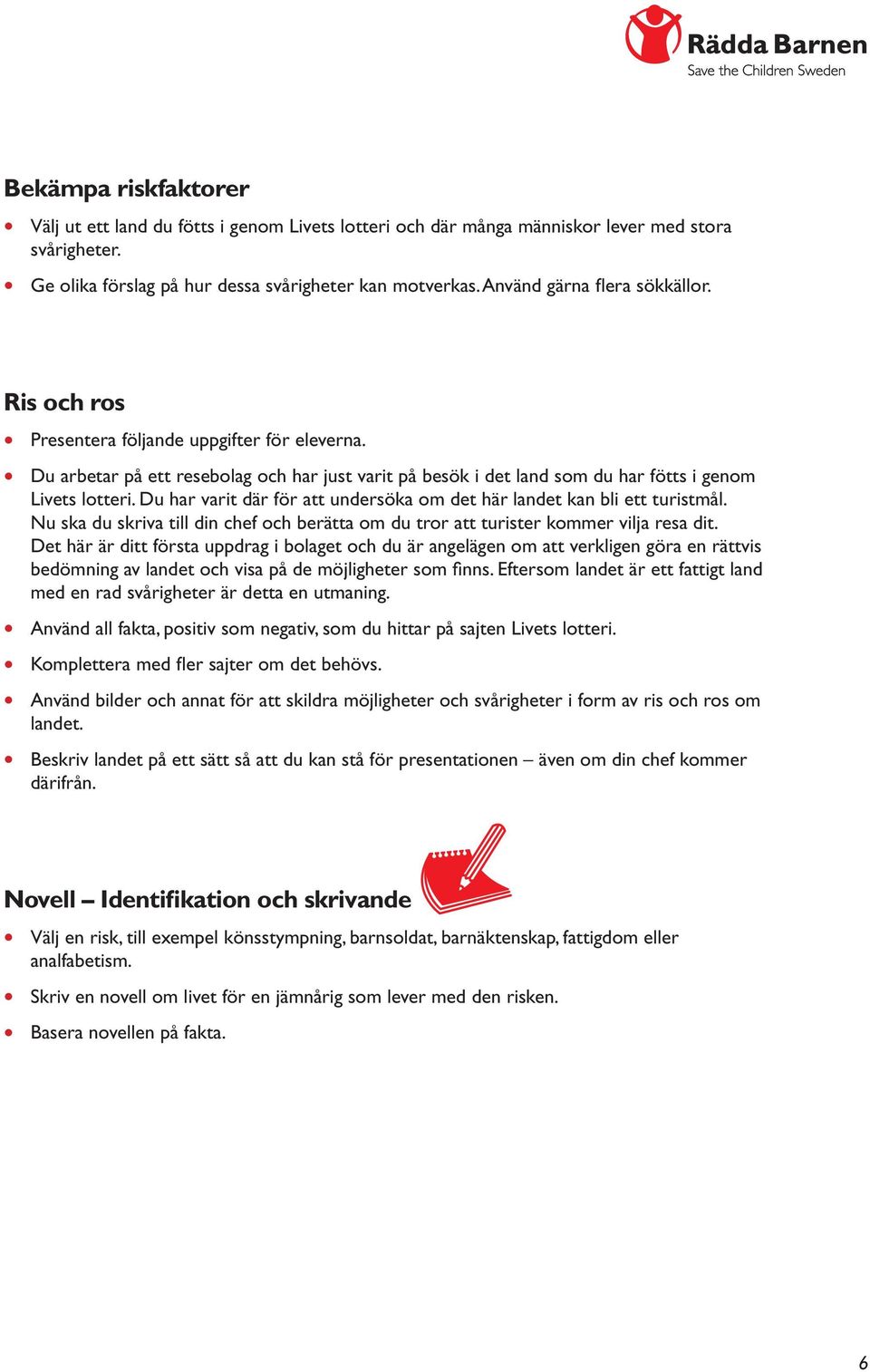 Du har varit där för att undersöka om det här landet kan bli ett turistmål. Nu ska du skriva till din chef och berätta om du tror att turister kommer vilja resa dit.