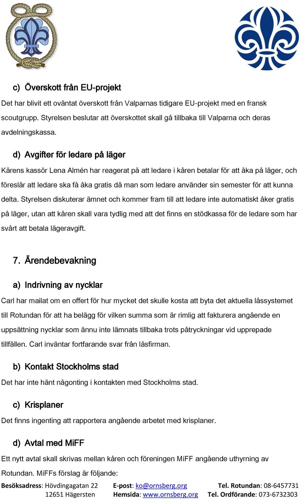 d) Avgifter för ledare på läger Kårens kassör Lena Almén har reagerat på att ledare i kåren betalar för att åka på läger, och föreslår att ledare ska få åka gratis då man som ledare använder sin