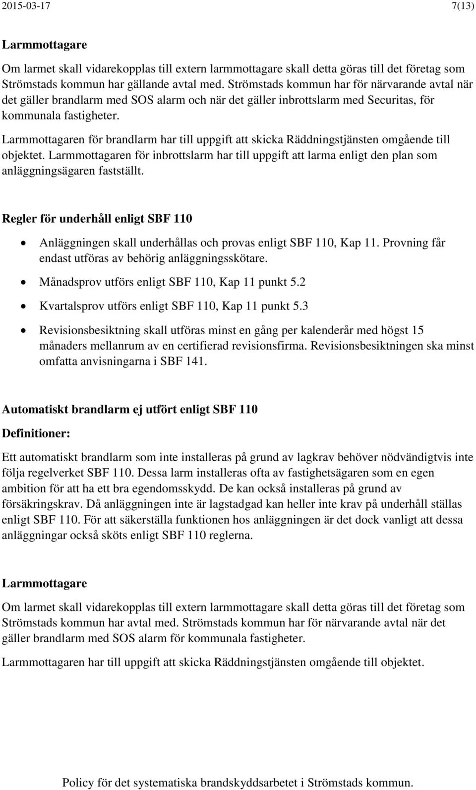 Larmmottagaren för brandlarm har till uppgift att skicka Räddningstjänsten omgående till objektet.