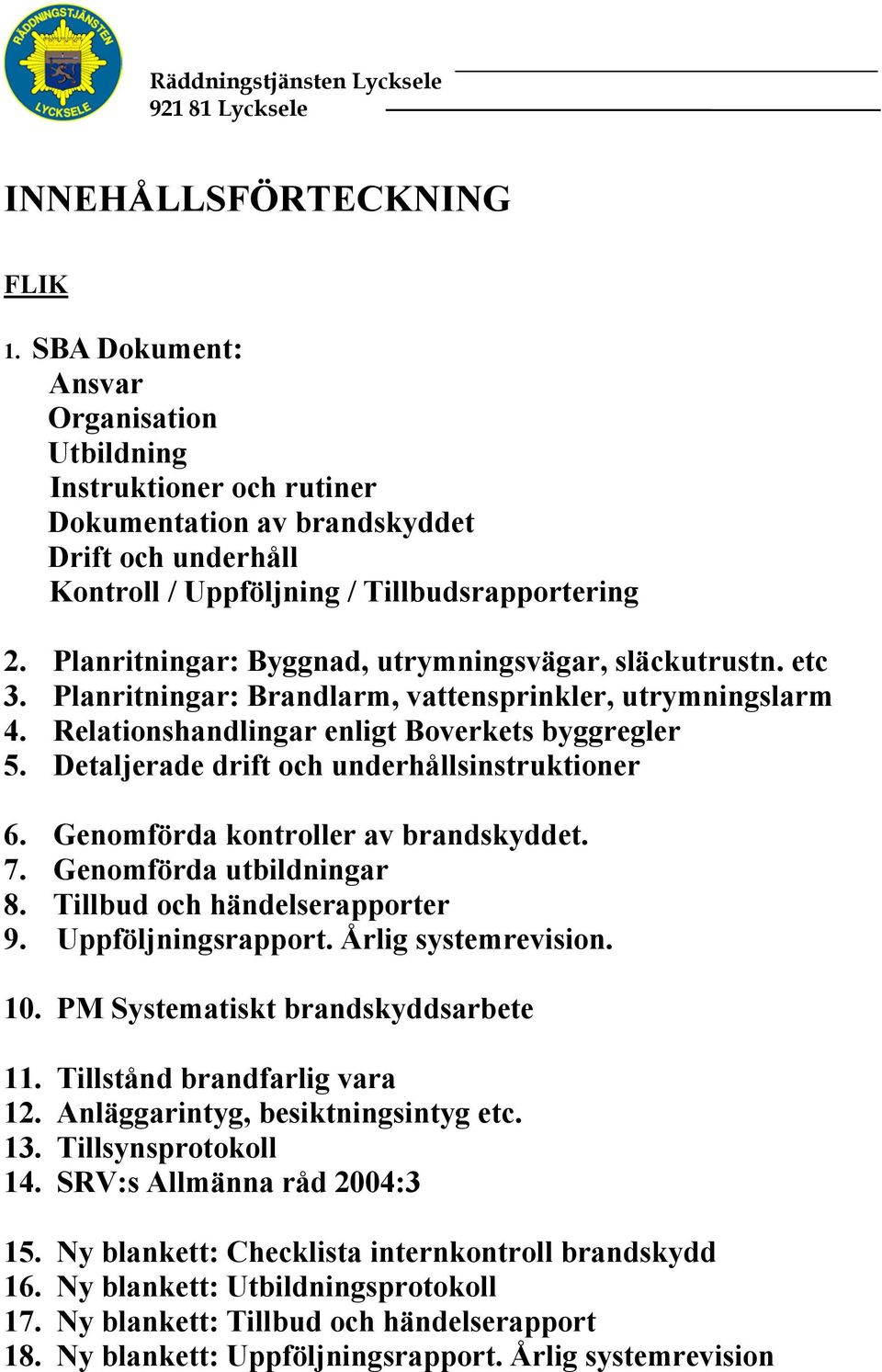 Detaljerade drift och underhållsinstruktioner 6. Genomförda kontroller av brandskyddet. 7. Genomförda utbildningar 8. Tillbud och händelserapporter 9. Uppföljningsrapport. Årlig systemrevision. 10.