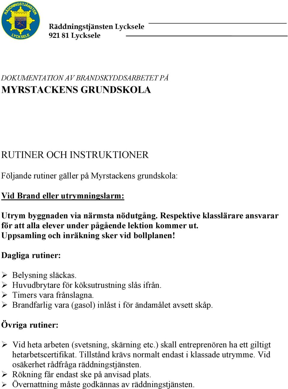 Huvudbrytare för köksutrustning slås ifrån. Timers vara frånslagna. Brandfarlig vara (gasol) inlåst i för ändamålet avsett skåp. Övriga rutiner: Vid heta arbeten (svetsning, skärning etc.