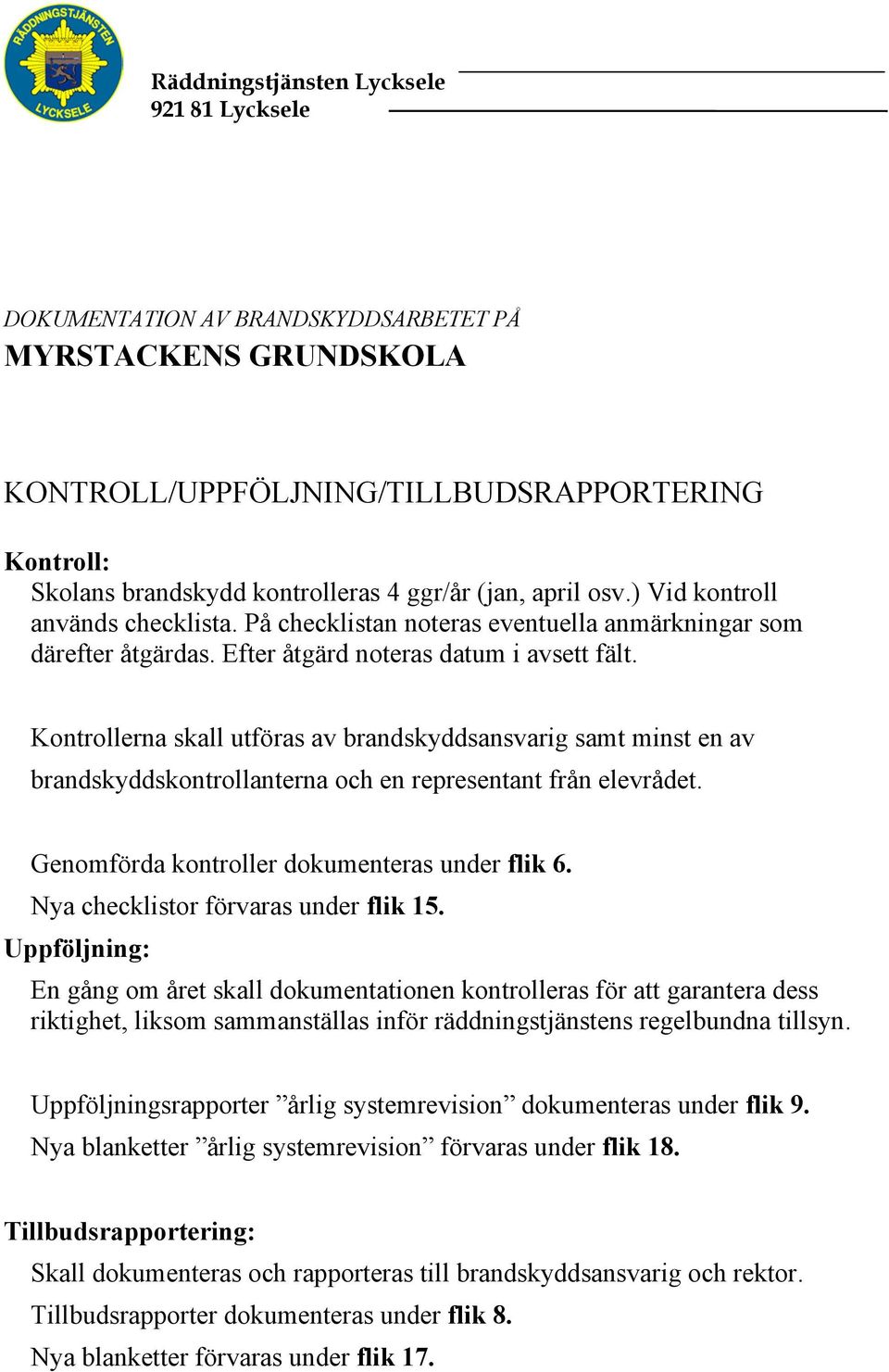 Kontrollerna skall utföras av brandskyddsansvarig samt minst en av brandskyddskontrollanterna och en representant från elevrådet. Genomförda kontroller dokumenteras under flik 6.