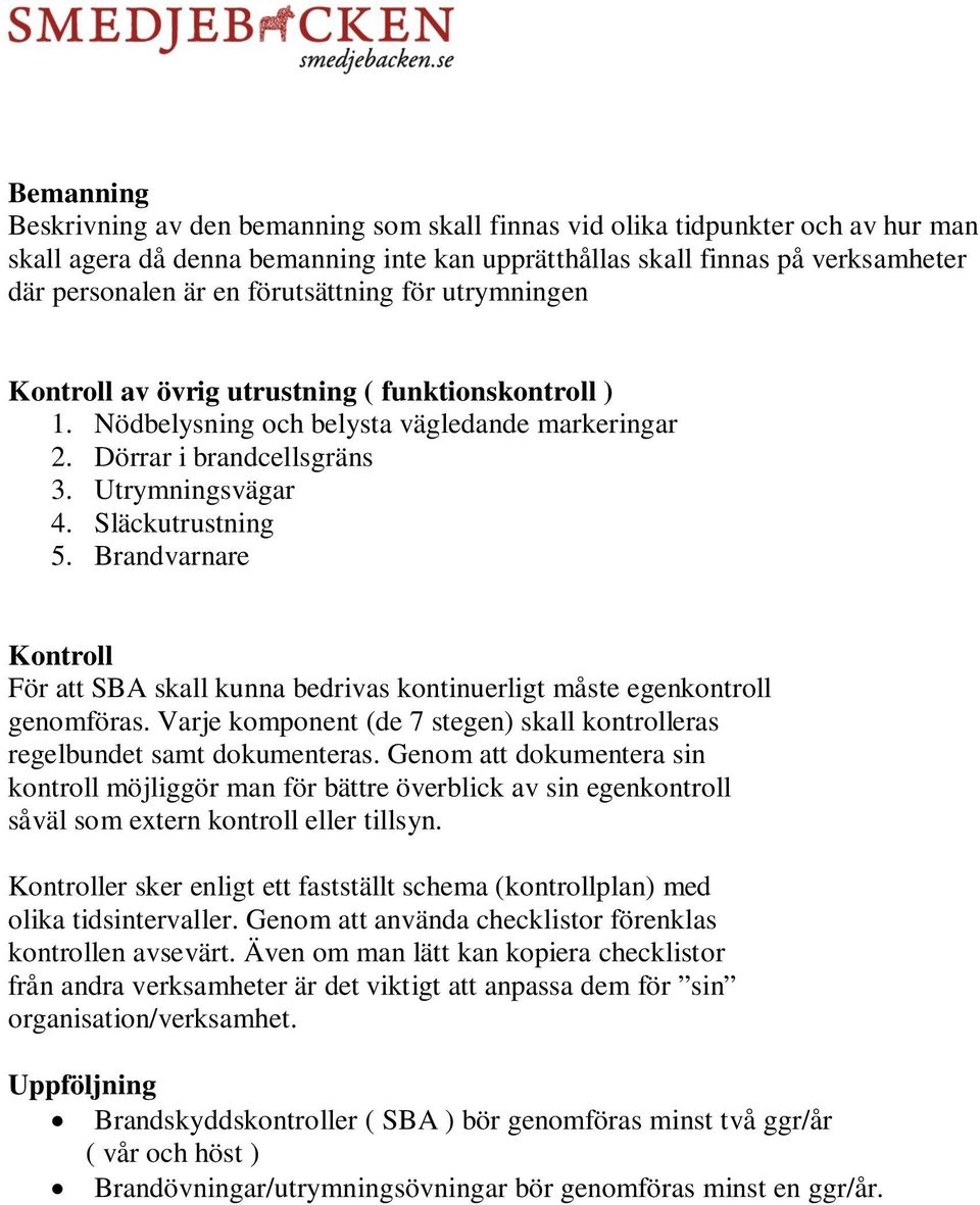 Brandvarnare Kontroll För att SBA skall kunna bedrivas kontinuerligt måste egenkontroll genomföras. Varje komponent (de 7 stegen) skall kontrolleras regelbundet samt dokumenteras.