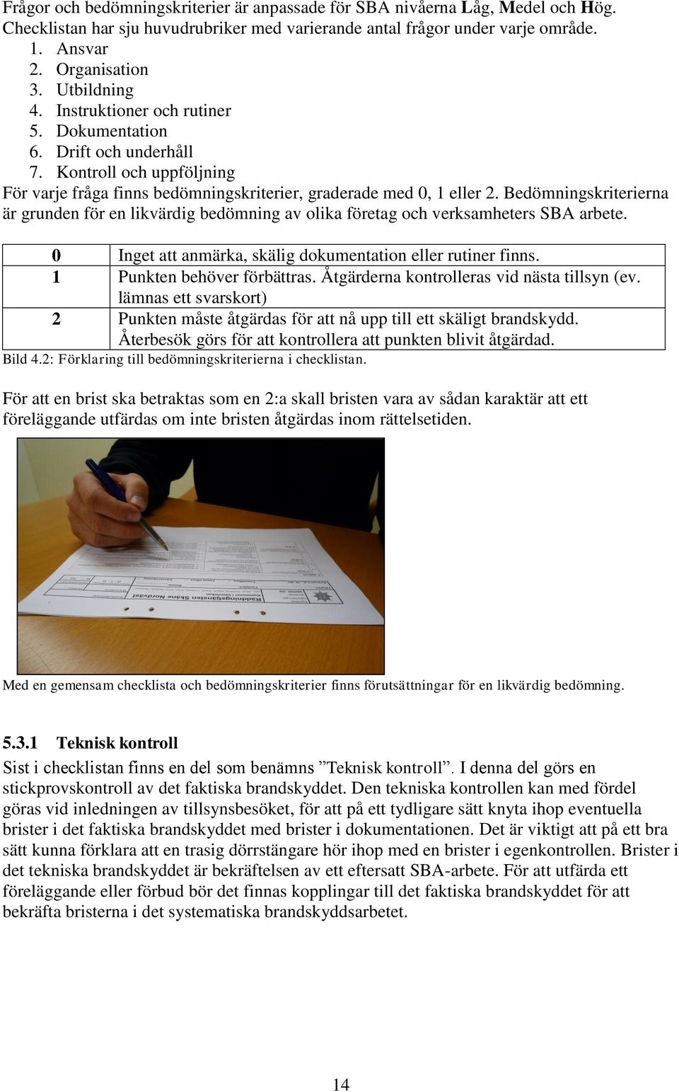 Bedömningskriterierna är grunden för en likvärdig bedömning av olika företag och verksamheters SBA arbete. 0 Inget att anmärka, skälig dokumentation eller rutiner finns. 1 Punkten behöver förbättras.