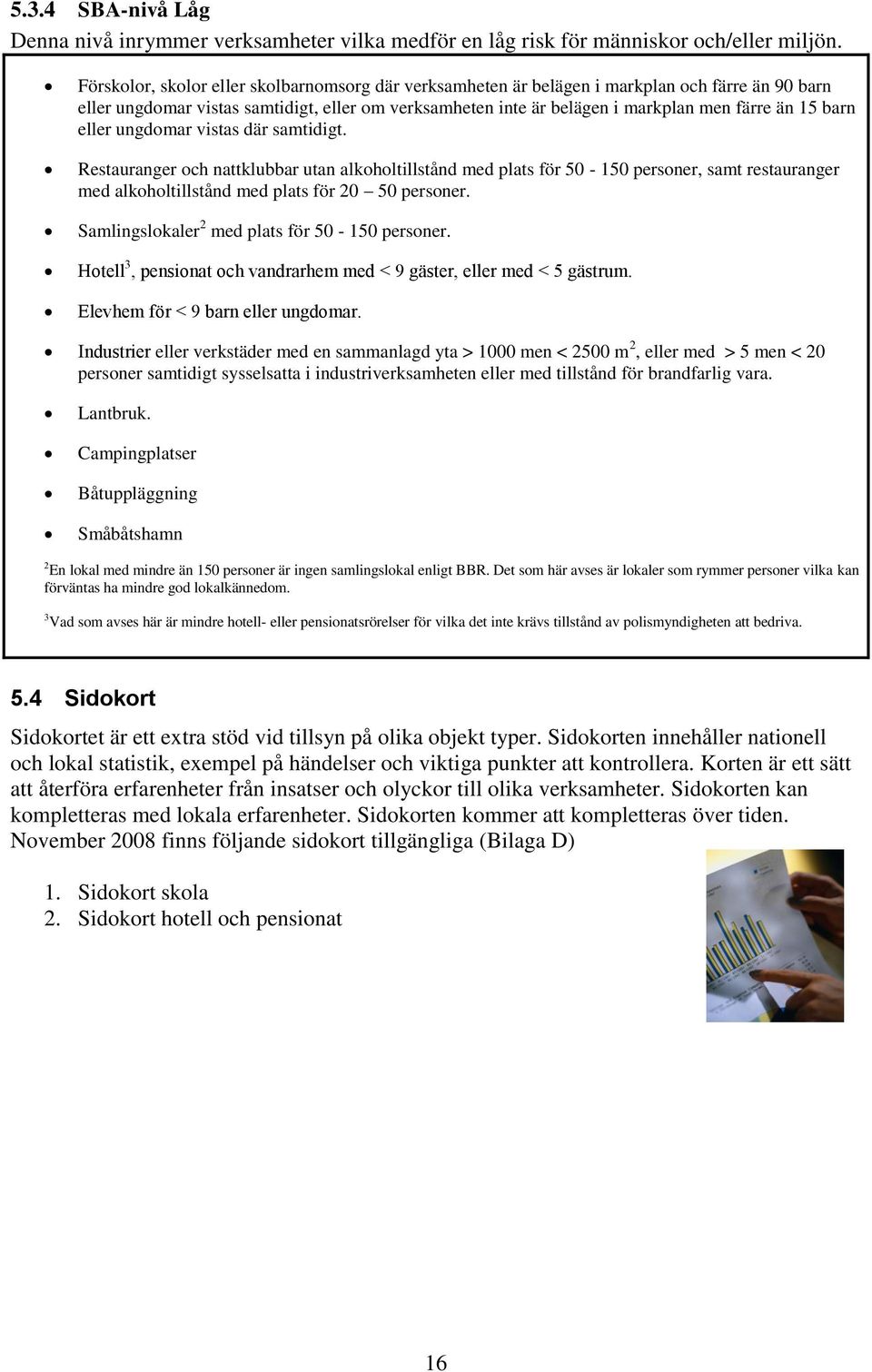 barn eller ungdomar vistas där samtidigt. Restauranger och nattklubbar utan alkoholtillstånd med plats för 50-150 personer, samt restauranger med alkoholtillstånd med plats för 20 50 personer.