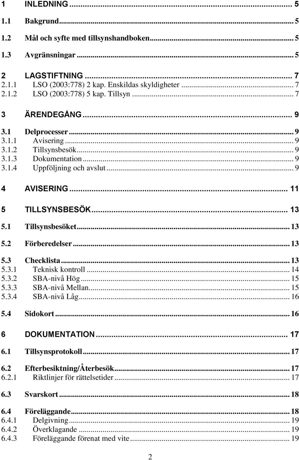 1 Tillsynsbesöket... 13 5.2 Förberedelser... 13 5.3 Checklista... 13 5.3.1 Teknisk kontroll... 14 5.3.2 SBA-nivå Hög... 15 5.3.3 SBA-nivå Mellan... 15 5.3.4 SBA-nivå Låg... 16 5.4 Sidokort.