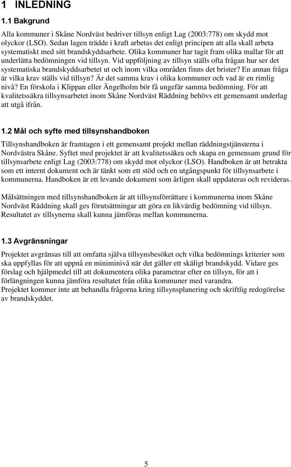 Olika kommuner har tagit fram olika mallar för att underlätta bedömningen vid tillsyn.