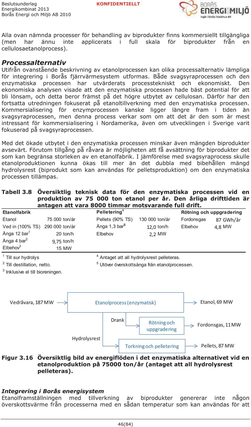 Både svagsyraprocessen och den enzymatiska processen har utvärderats processtekniskt och ekonomiskt.