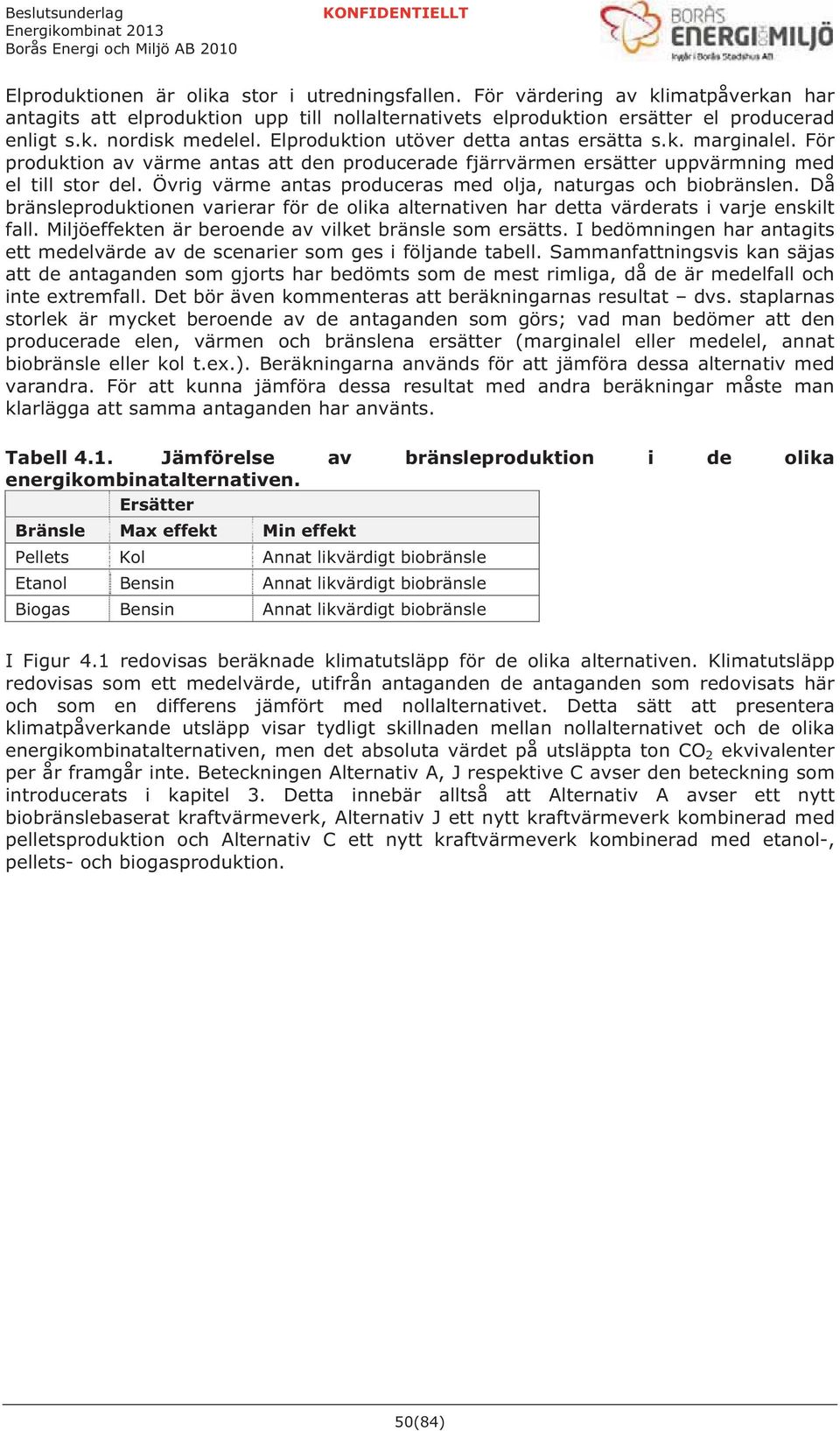 Övrig värme antas produceras med olja, naturgas och biobränslen. Då bränsleproduktionen varierar för de olika alternativen har detta värderats i varje enskilt fall.