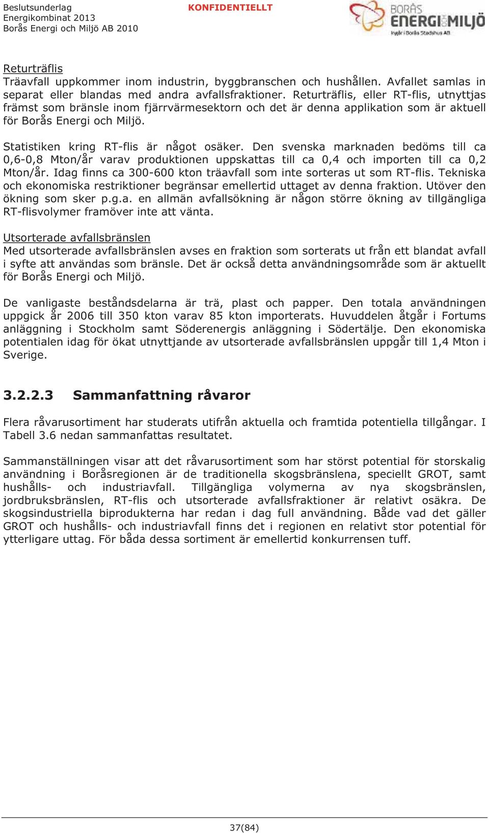 Den svenska marknaden bedöms till ca 0,6-0,8 Mton/år varav produktionen uppskattas till ca 0,4 och importen till ca 0,2 Mton/år. Idag finns ca 300-600 kton träavfall som inte sorteras ut som RT-flis.