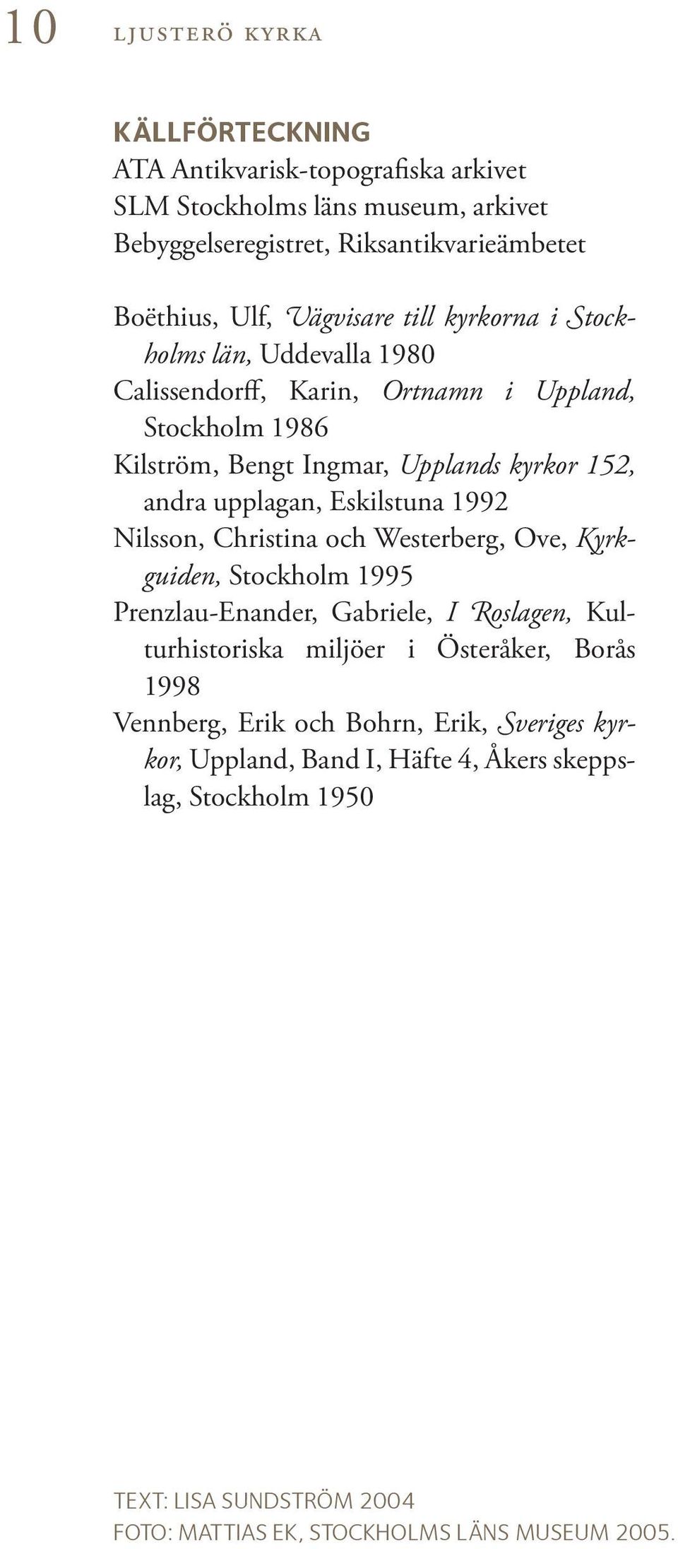 upplagan, Eskilstuna 1992 Nilsson, Christina och Westerberg, Ove, Kyrkguiden, Stockholm 1995 Prenzlau-Enander, Gabriele, I Roslagen, Kulturhistoriska miljöer i Österåker,