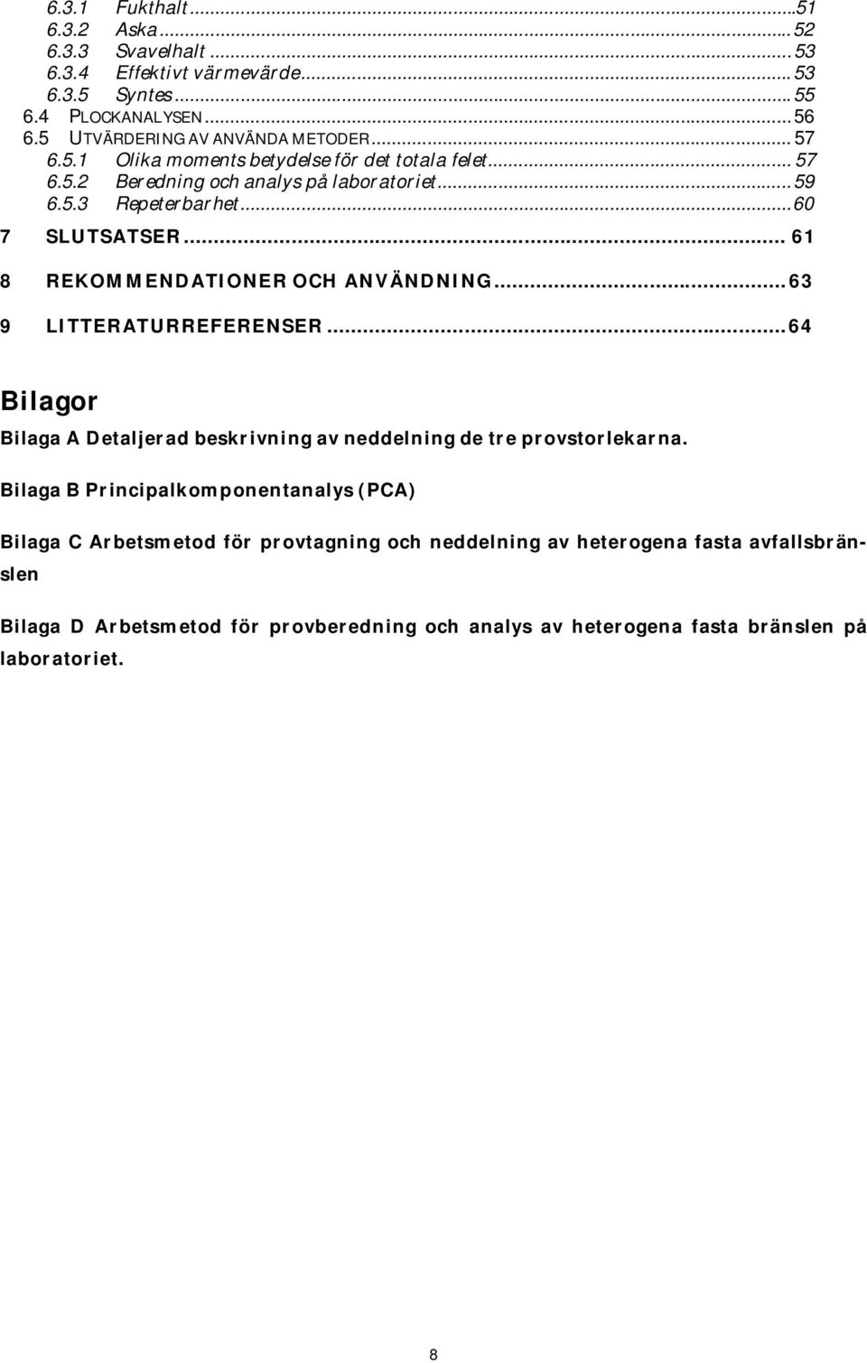 .. 61 8 REKOMMENDATIONER OCH ANVÄNDNING... 63 9 LITTERATURREFERENSER...64 Bilagor Bilaga A Detaljerad beskrivning av neddelning de tre provstorlekarna.