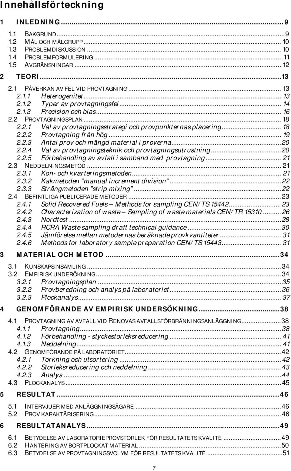 .. 18 2.2.2 Provtagning från hög... 19 2.2.3 Antal prov och mängd material i proverna...20 2.2.4 Val av provtagningsteknik och provtagningsutrustning...20 2.2.5 Förbehandling av avfall i samband med provtagning.