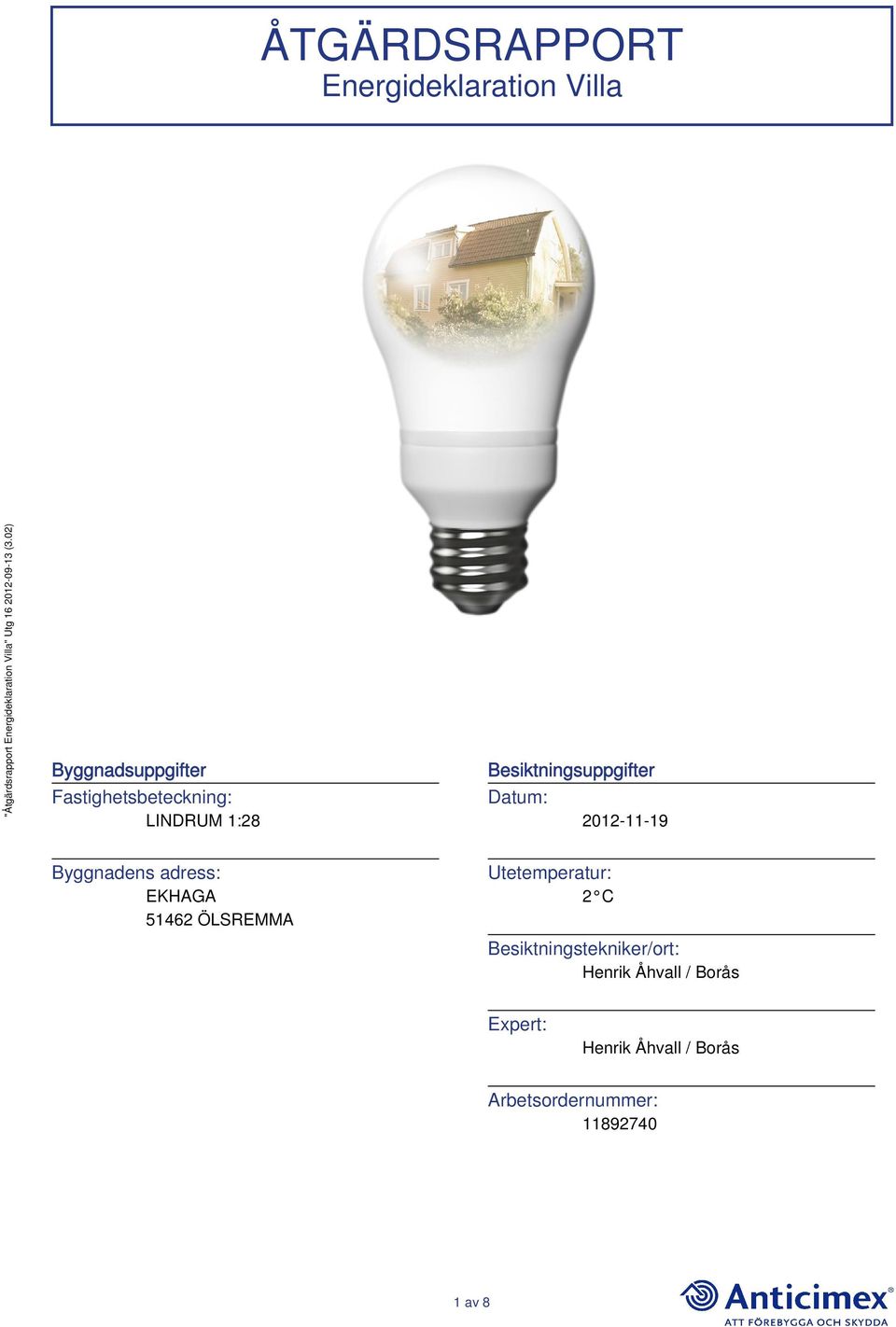 Byggnadens adress: EKHAGA 51462 ÖLSREMMA Utetemperatur: 2 C