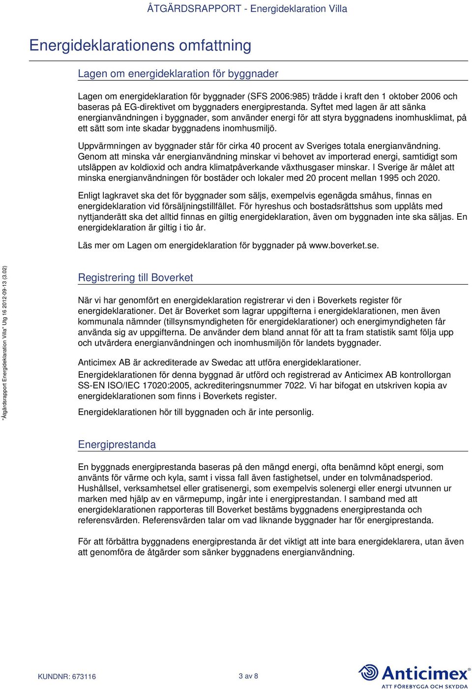 Syftet med lagen är att sänka energianvändningen i byggnader, som använder energi för att styra byggnadens inomhusklimat, på ett sätt som inte skadar byggnadens inomhusmiljö.