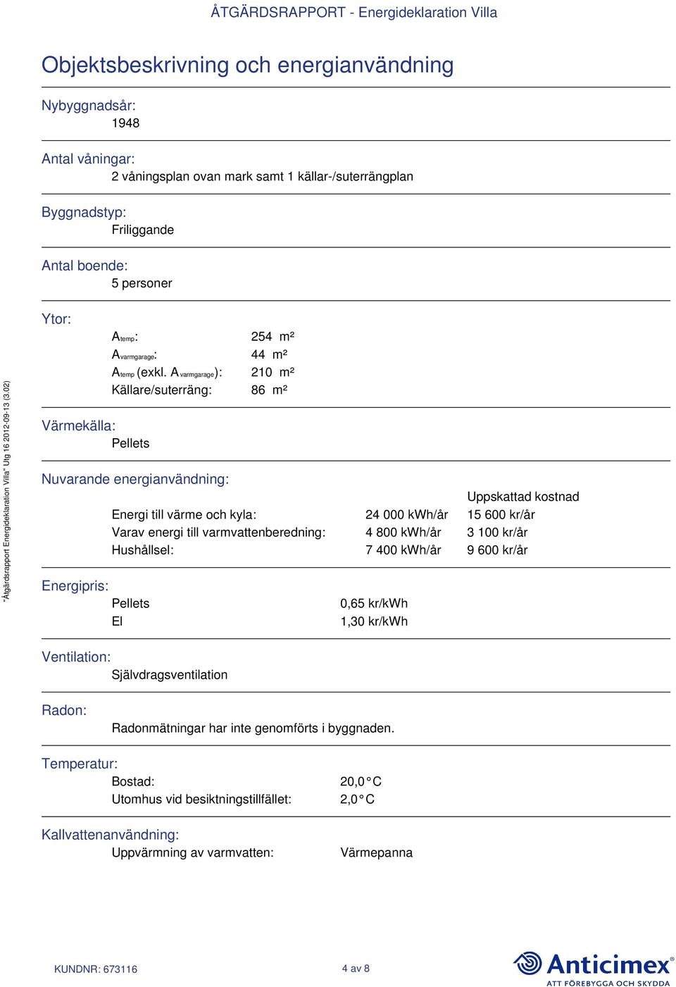 A varmgarage): 210 m² Källare/suterräng: 86 m² Nuvarande energianvändning: Uppskattad kostnad Energi till värme och kyla: 24 000 kwh/år 15 600 kr/år Varav energi till varmvattenberedning: 4 800