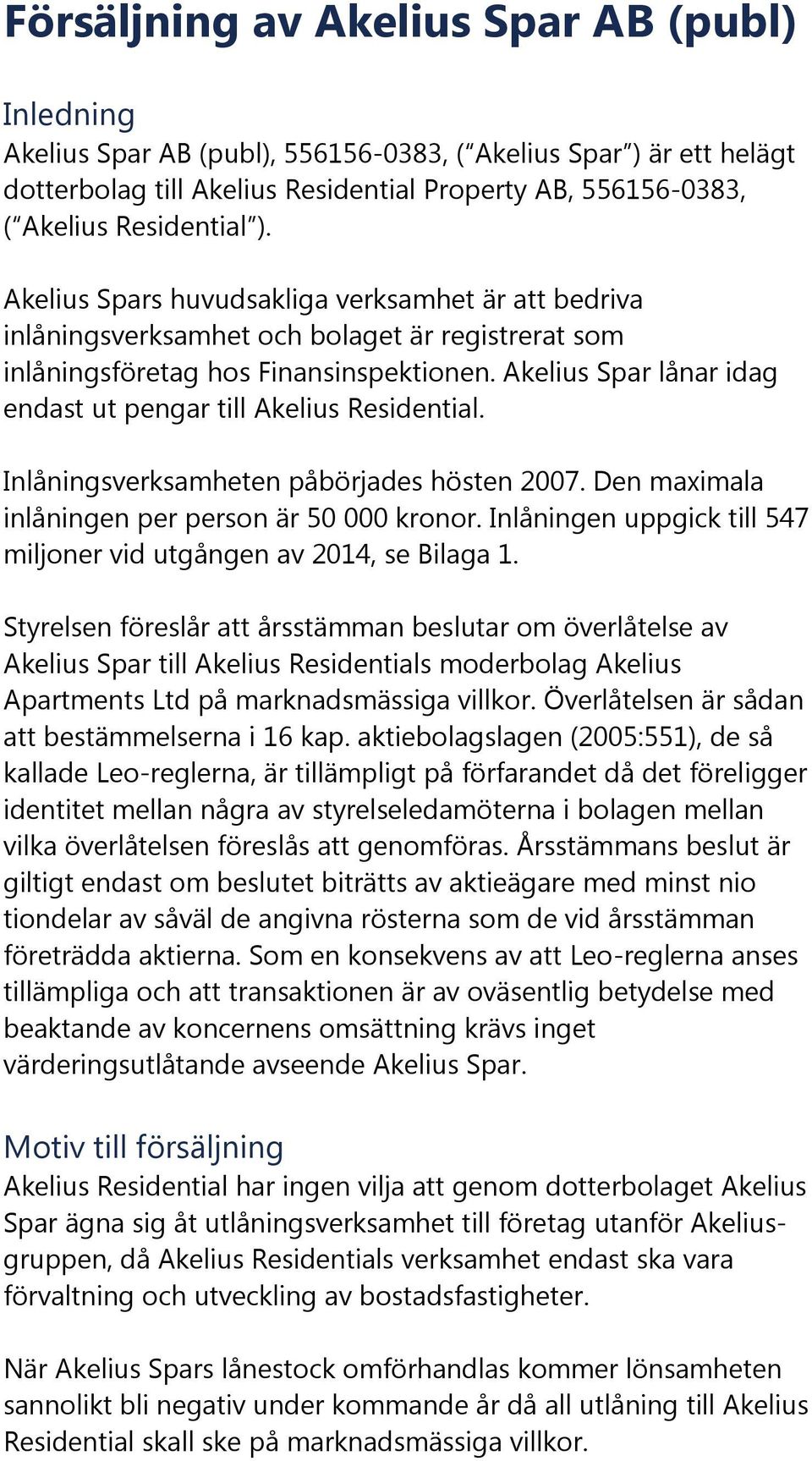 Akelius Spar lånar idag endast ut pengar till Akelius Residential. Inlåningsverksamheten påbörjades hösten 2007. Den maximala inlåningen per person är 50 000 kronor.