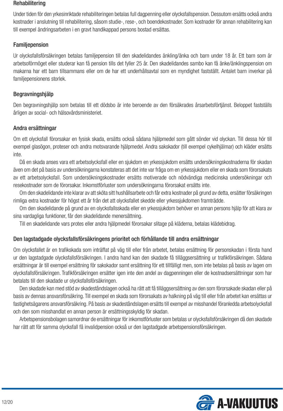 Som kostnader för annan rehabilitering kan till exempel ändringsarbeten i en gravt handikappad persons bostad ersättas.