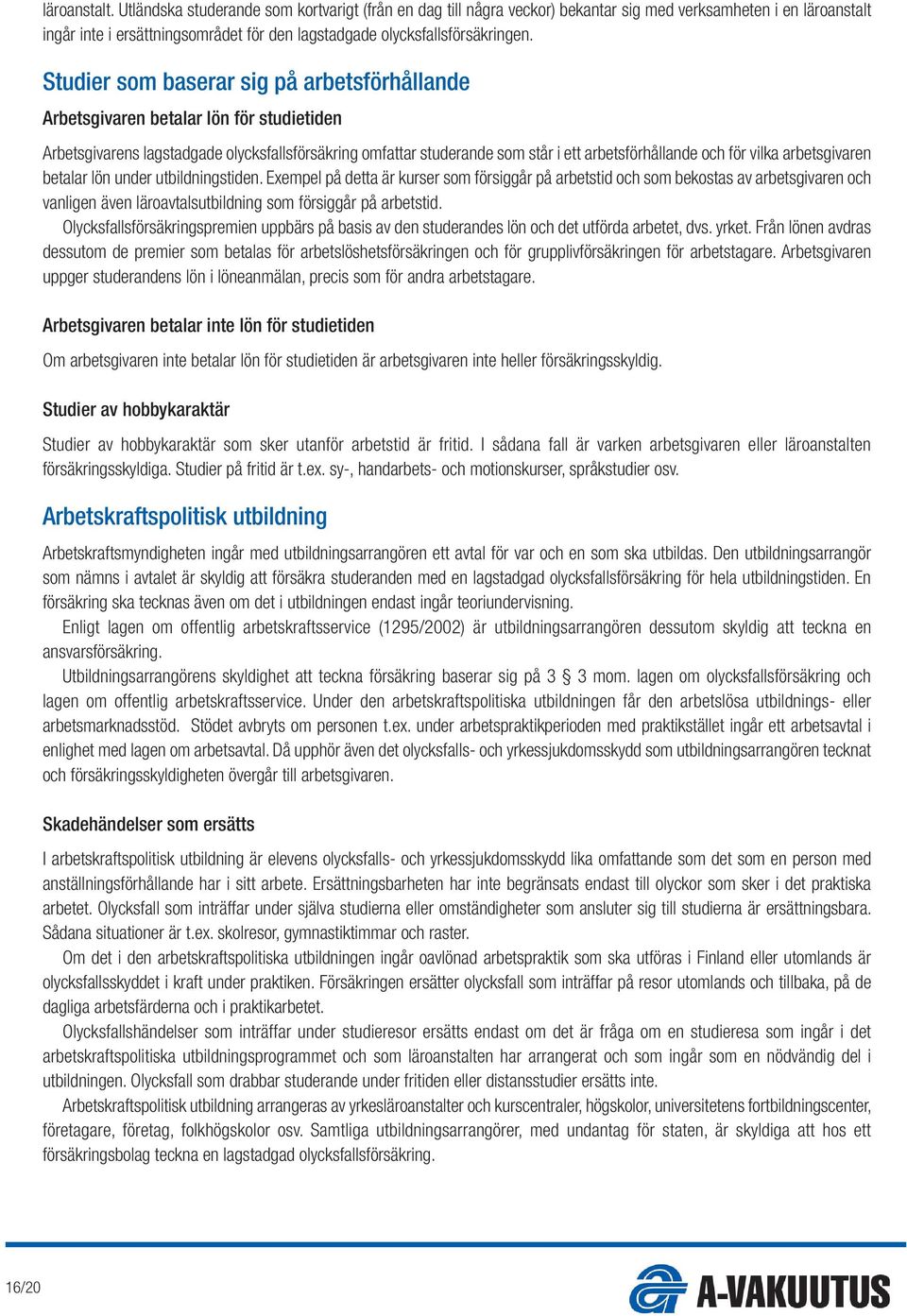 Studier som baserar sig på arbetsförhållande Arbetsgivaren betalar lön för studietiden Arbetsgivarens lagstadgade olycksfallsförsäkring omfattar studerande som står i ett arbetsförhållande och för