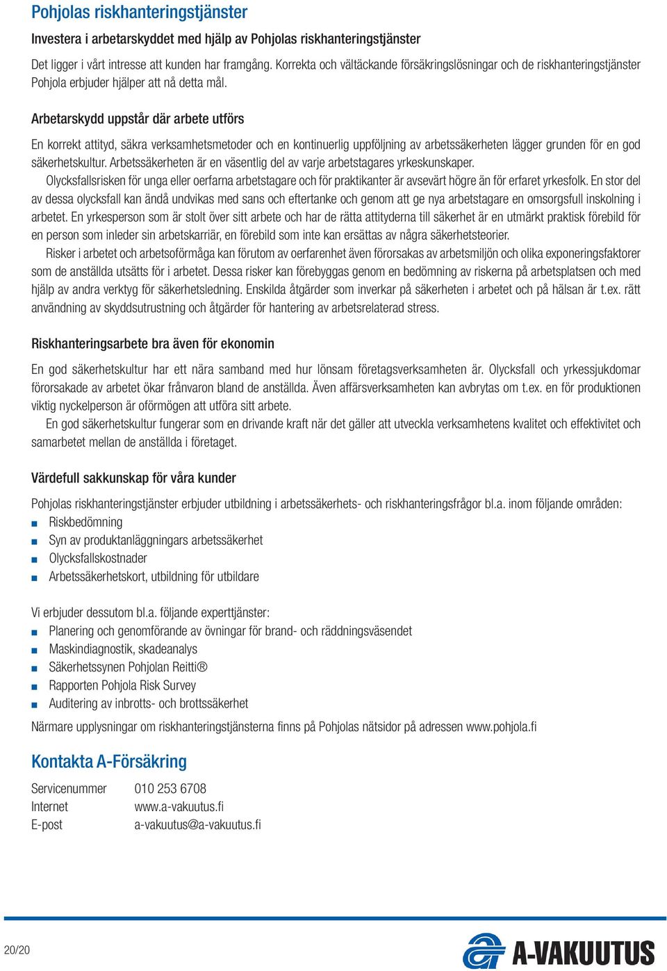 Arbetarskydd uppstår där arbete utförs En korrekt attityd, säkra verksamhetsmetoder och en kontinuerlig uppföljning av arbetssäkerheten lägger grunden för en god säkerhetskultur.