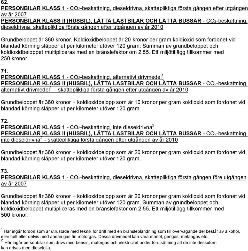 Koldioxidbeloppet är 20 kronor per gram koldioxid som fordonet vid blandad körning släpper ut per kilometer utöver 120 gram.