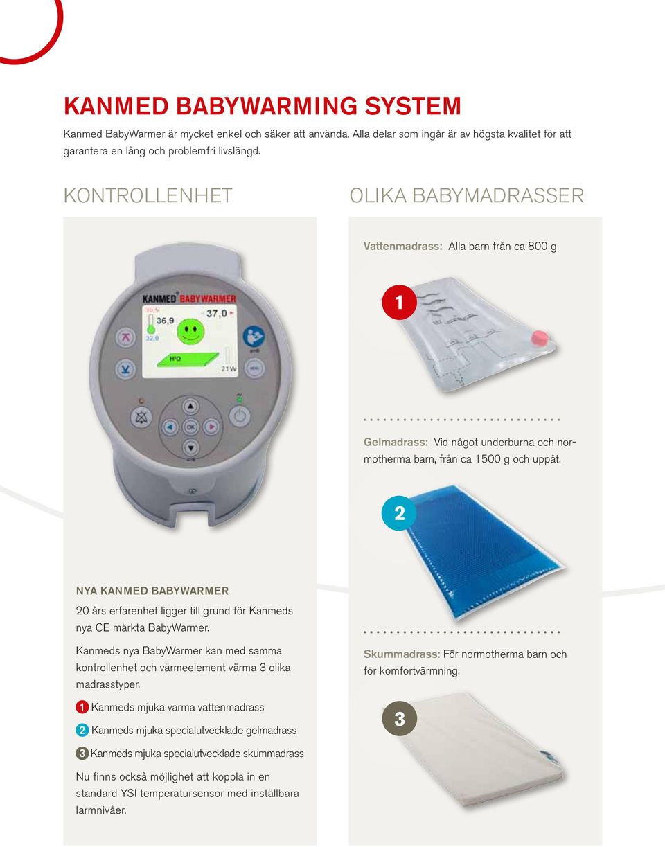 2 NYA KANMED BABYWARMER 20 års erfarenhet ligger till grund för Kanmeds nya CE märkta BabyWarmer. Kanmeds nya BabyWarmer kan med samma kontrollenhet och värmeelement värma 3 olika madrasstyper.