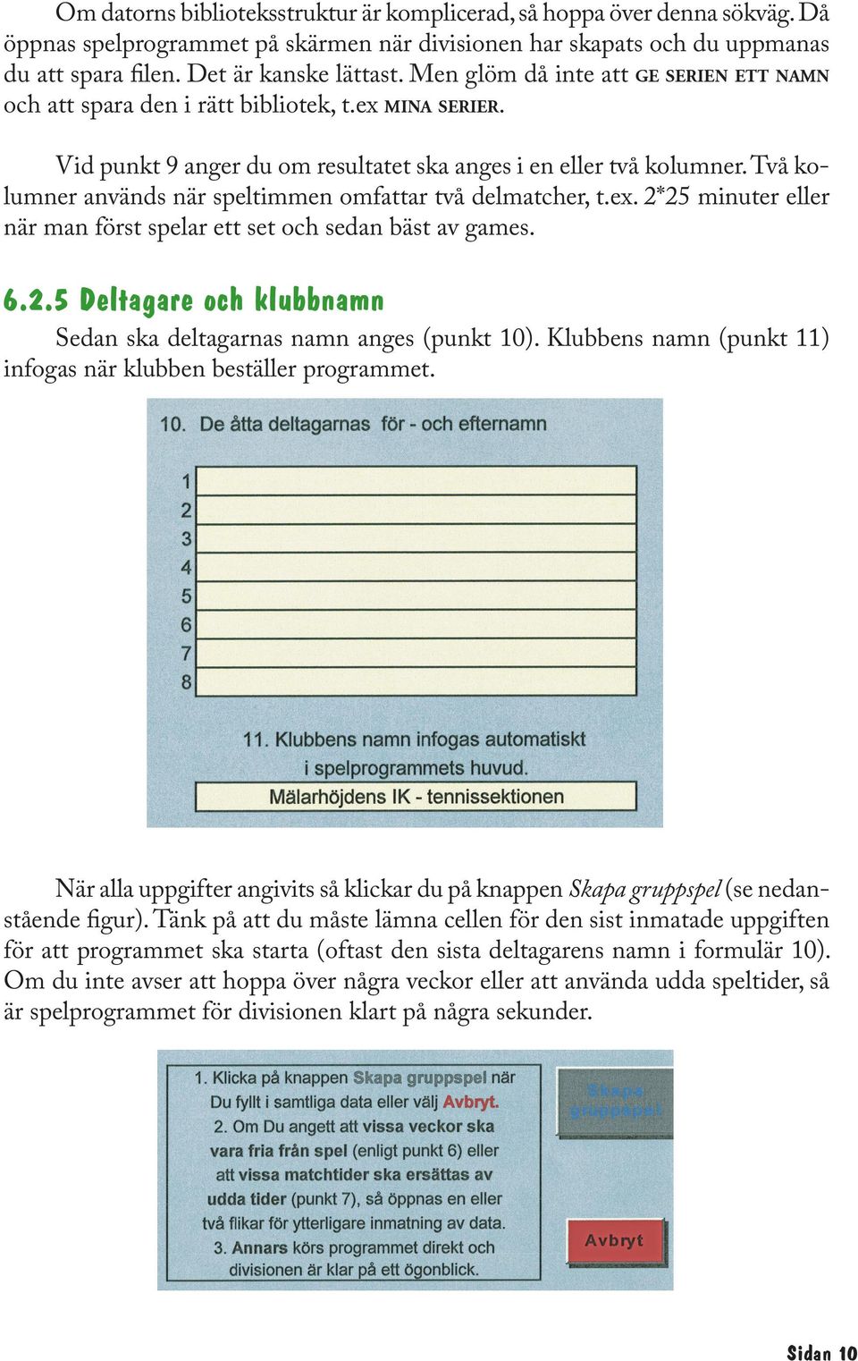 Två kolumner används när speltimmen omfattar två delmatcher, t.ex. 2*25 minuter eller när man först spelar ett set och sedan bäst av games. 6.2.5 Deltagare och klubbnamn Sedan ska deltagarnas namn anges (punkt 10).