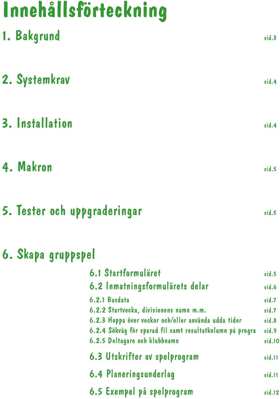 m. sid.7 6.2.3 Hoppa över veckor och/eller använda udda tider sid.8 6.2.4 Sökväg för sparad fil samt resultatkolumn på progra sid.9 6.2.5 Deltagare och klubbnamn sid.