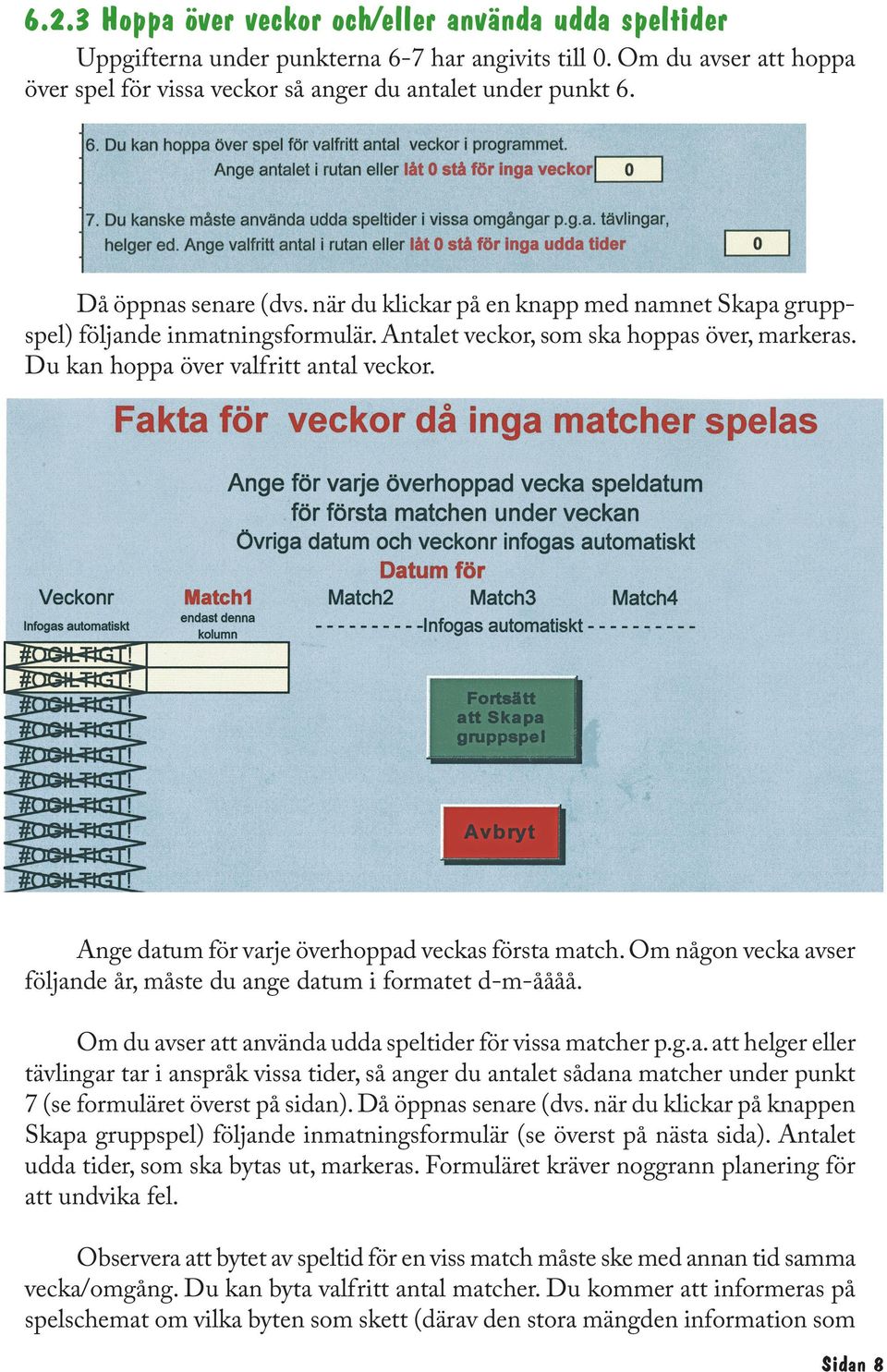 Ange datum för varje överhoppad veckas första match. Om någon vecka avser följande år, måste du ange datum i formatet d-m-åååå. Om du avser att använda udda speltider för vissa matcher p.g.a. att helger eller tävlingar tar i anspråk vissa tider, så anger du antalet sådana matcher under punkt 7 (se formuläret överst på sidan).