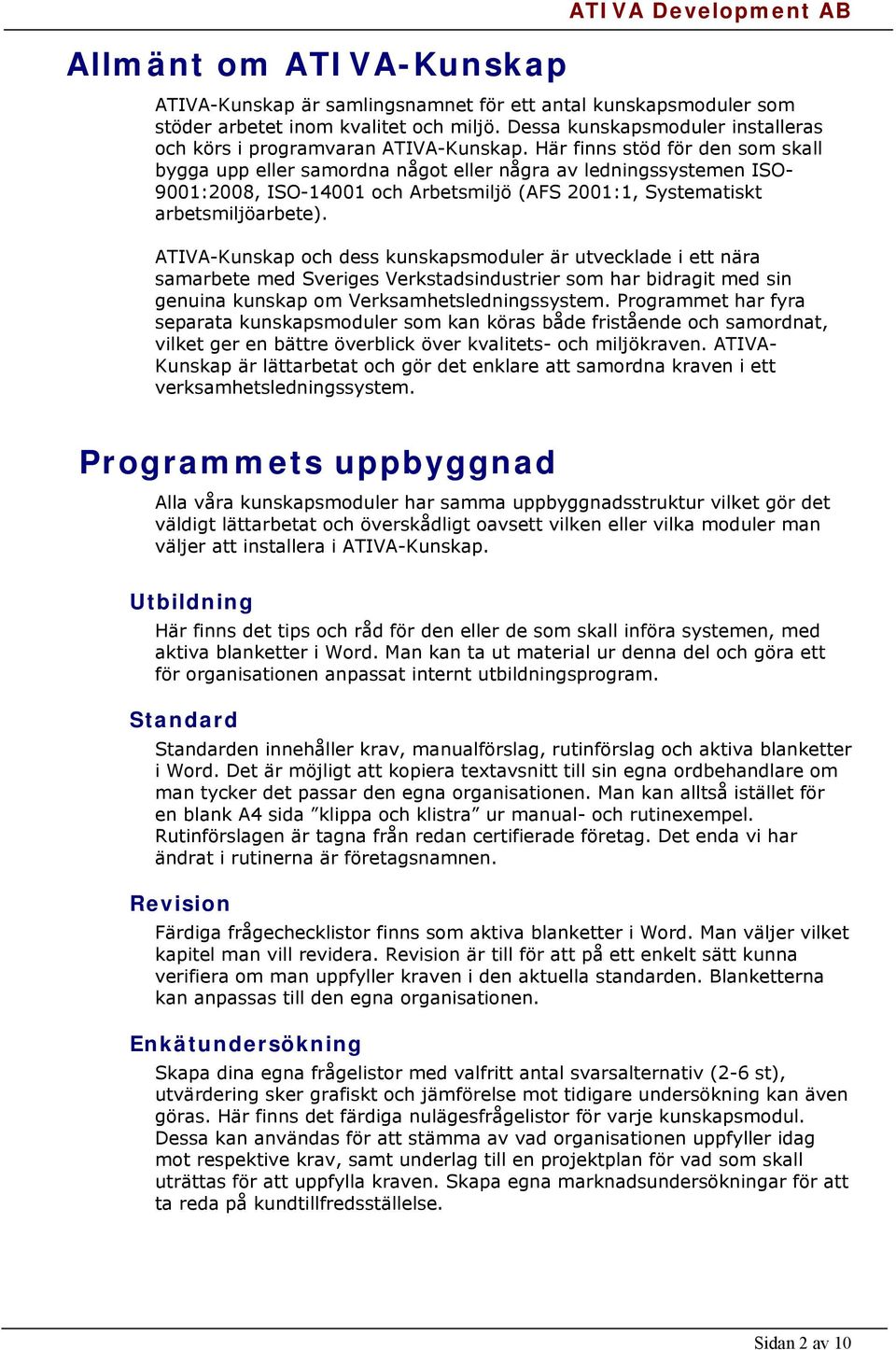Här finns stöd för den som skall bygga upp eller samordna något eller några av ledningssystemen ISO- 9001:2008, ISO-14001 och Arbetsmiljö (AFS 2001:1, Systematiskt arbetsmiljöarbete).