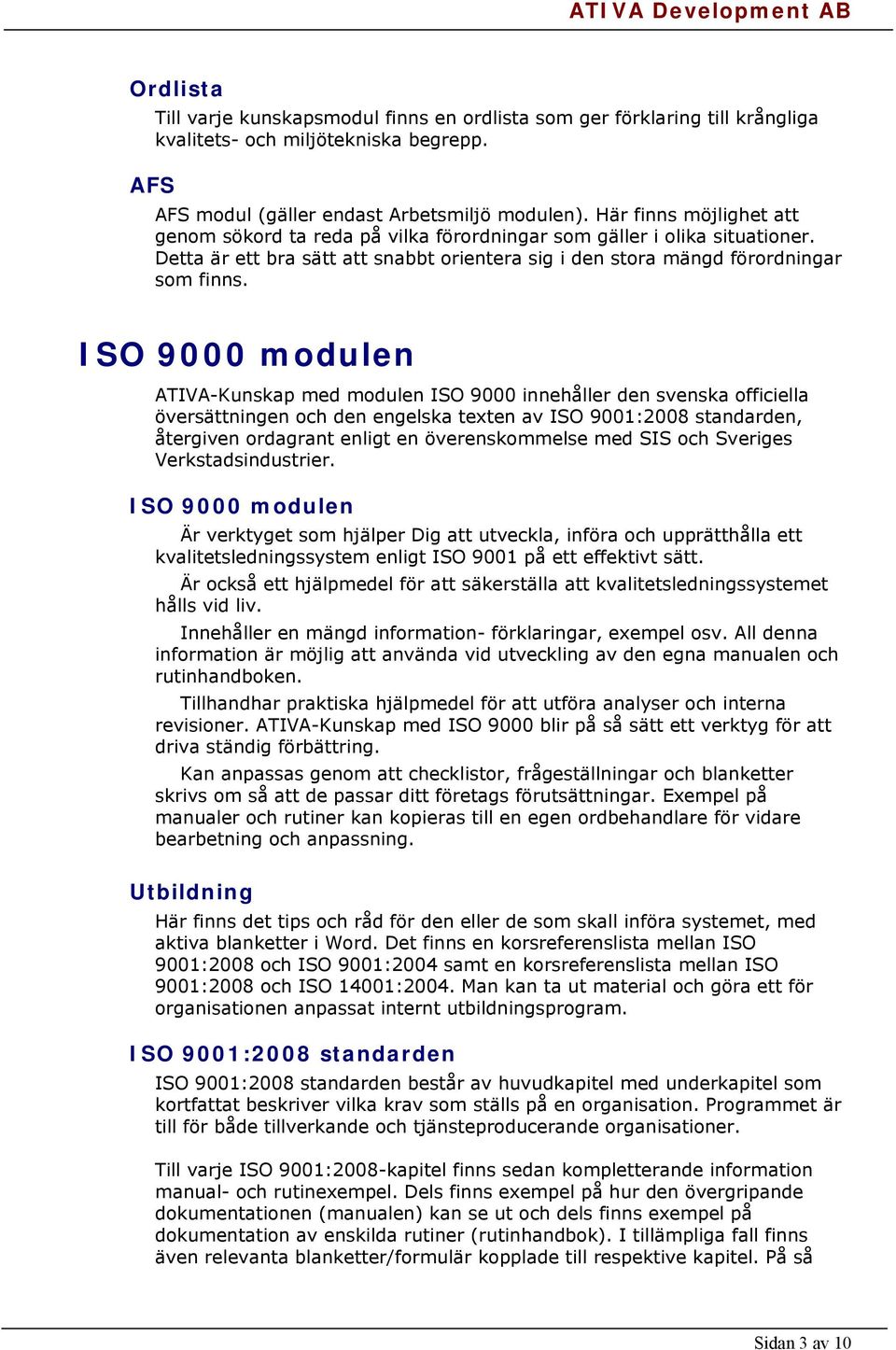 ISO 9000 modulen ATIVA-Kunskap med modulen ISO 9000 innehåller den svenska officiella översättningen och den engelska texten av ISO 9001:2008 standarden, återgiven ordagrant enligt en överenskommelse