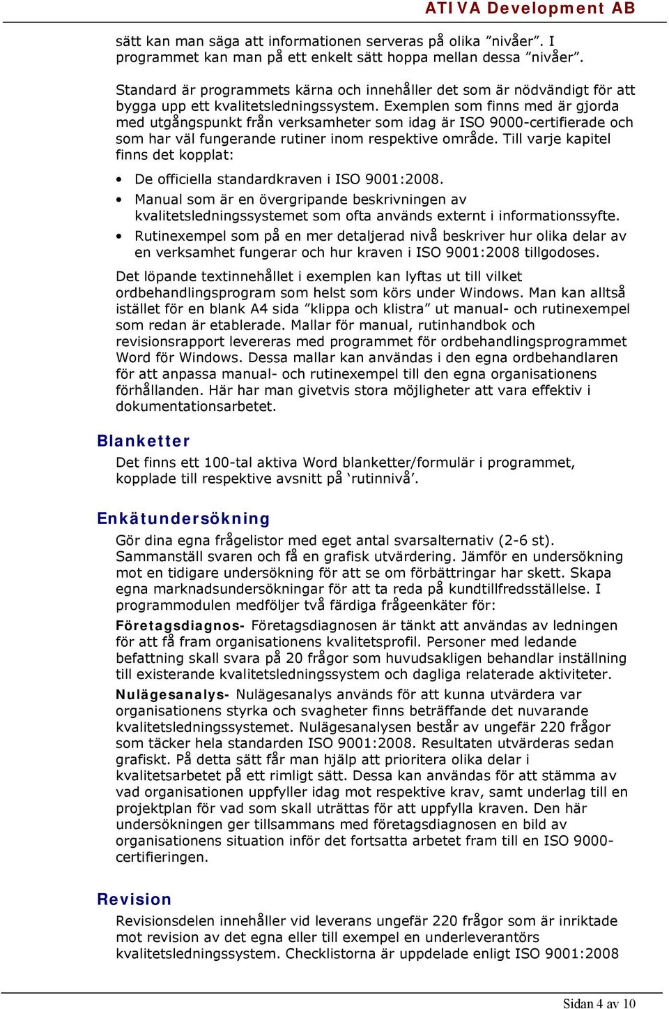 Exemplen som finns med är gjorda med utgångspunkt från verksamheter som idag är ISO 9000-certifierade och som har väl fungerande rutiner inom respektive område.
