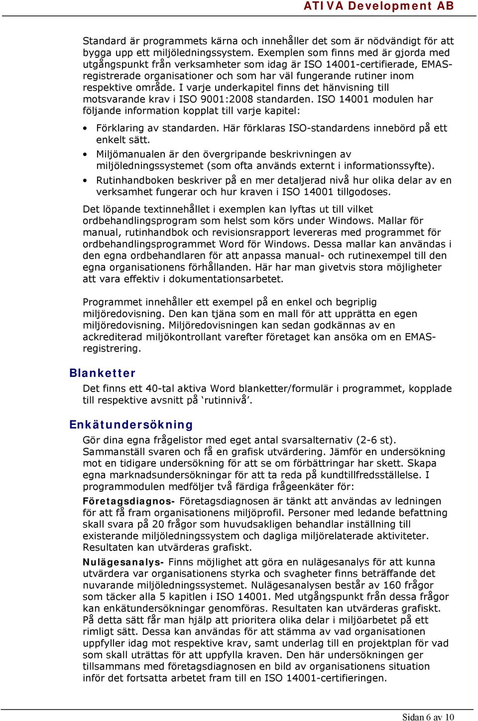 I varje underkapitel finns det hänvisning till motsvarande krav i ISO 9001:2008 standarden. ISO 14001 modulen har följande information kopplat till varje kapitel: Förklaring av standarden.