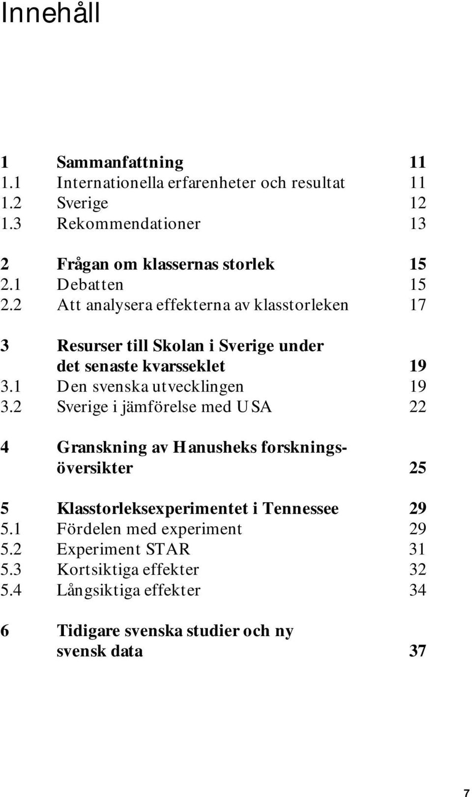 2 Att analysera effekterna av klasstorleken 17 3 Resurser till Skolan i Sverige under det senaste kvarsseklet 19 3.1 Den svenska utvecklingen 19 3.